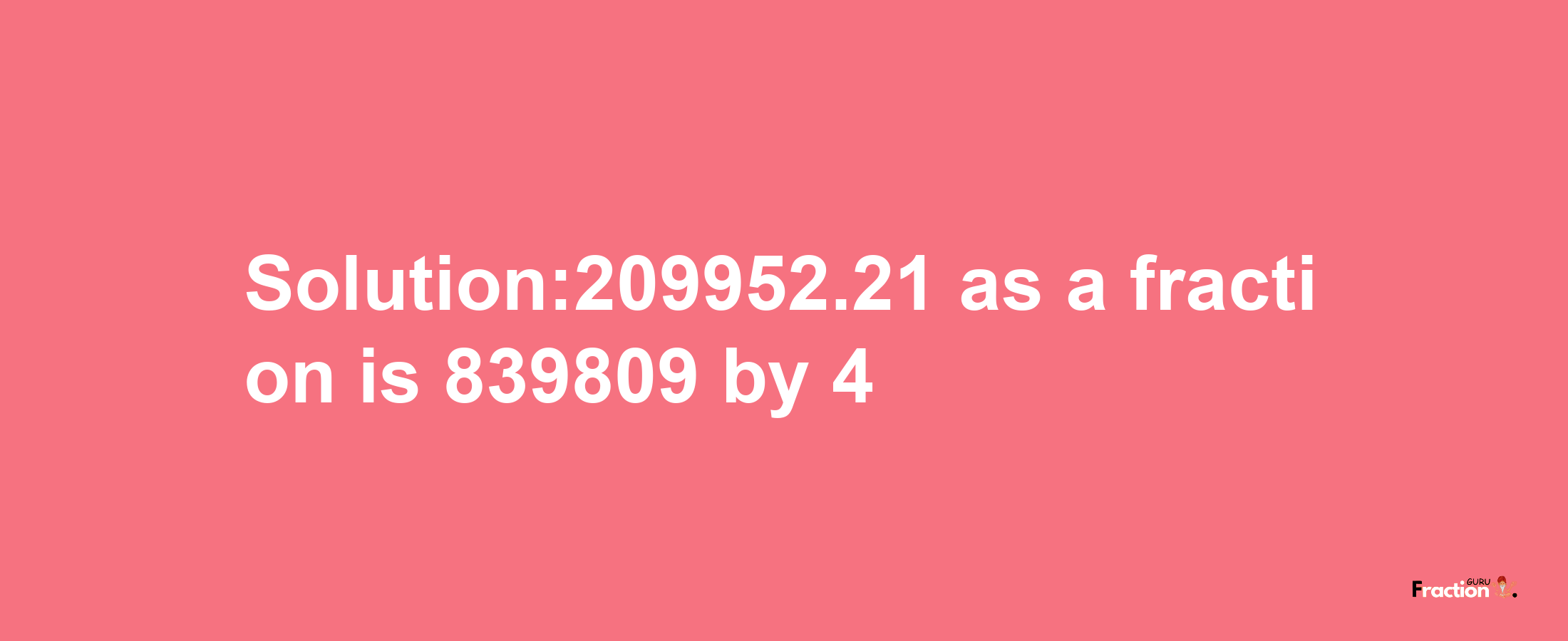 Solution:209952.21 as a fraction is 839809/4