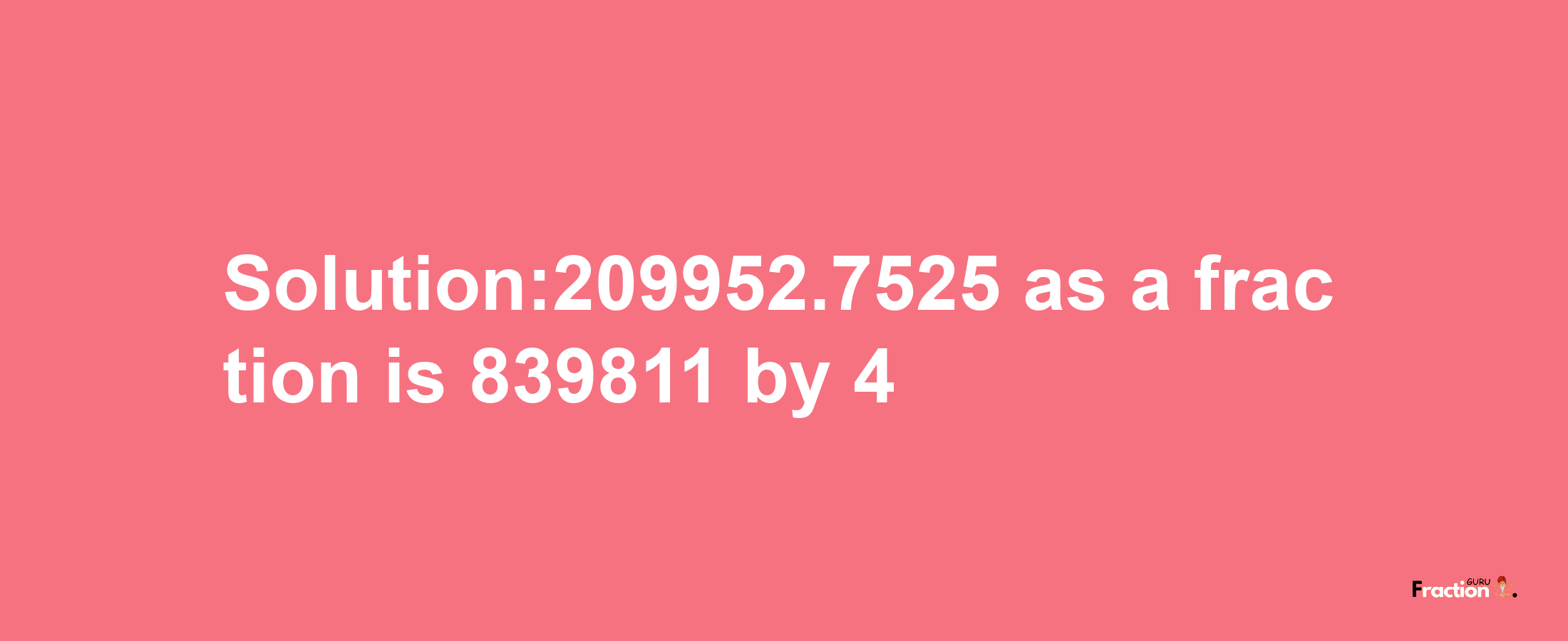 Solution:209952.7525 as a fraction is 839811/4