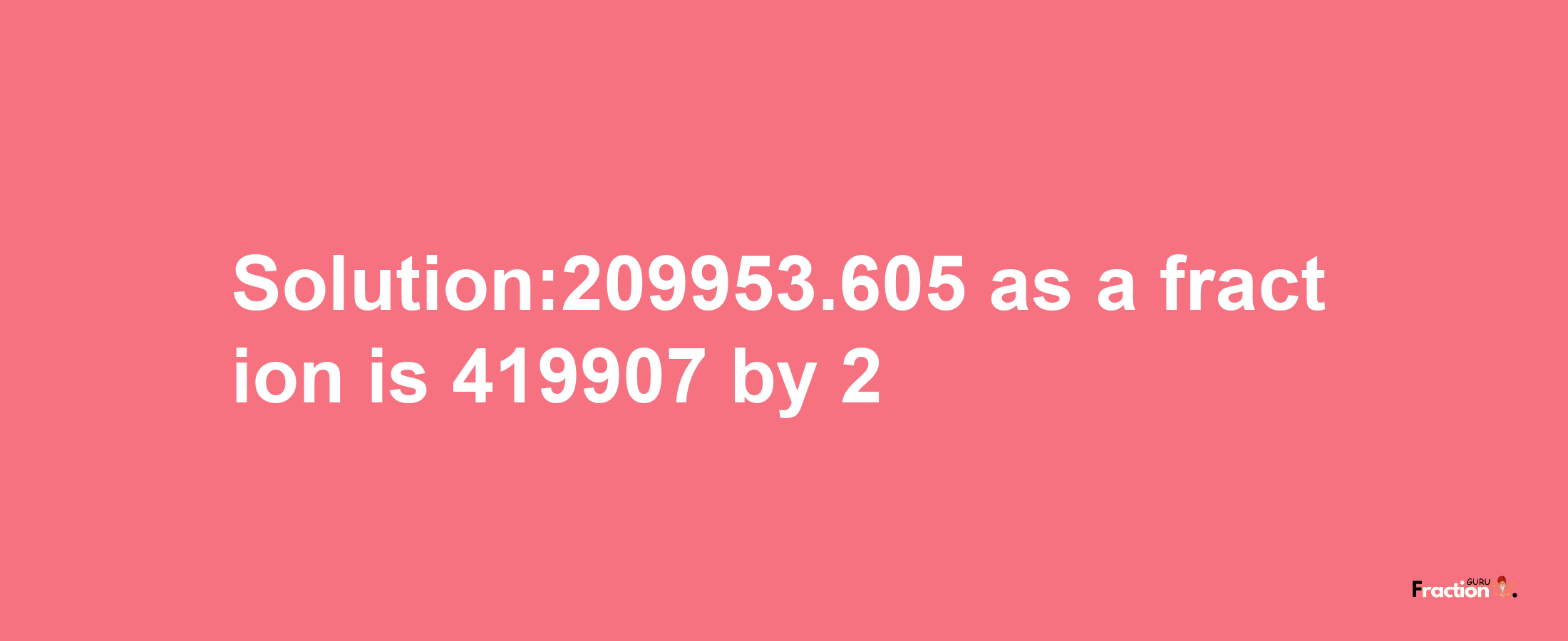 Solution:209953.605 as a fraction is 419907/2