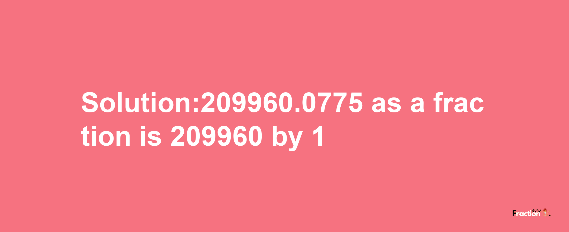 Solution:209960.0775 as a fraction is 209960/1