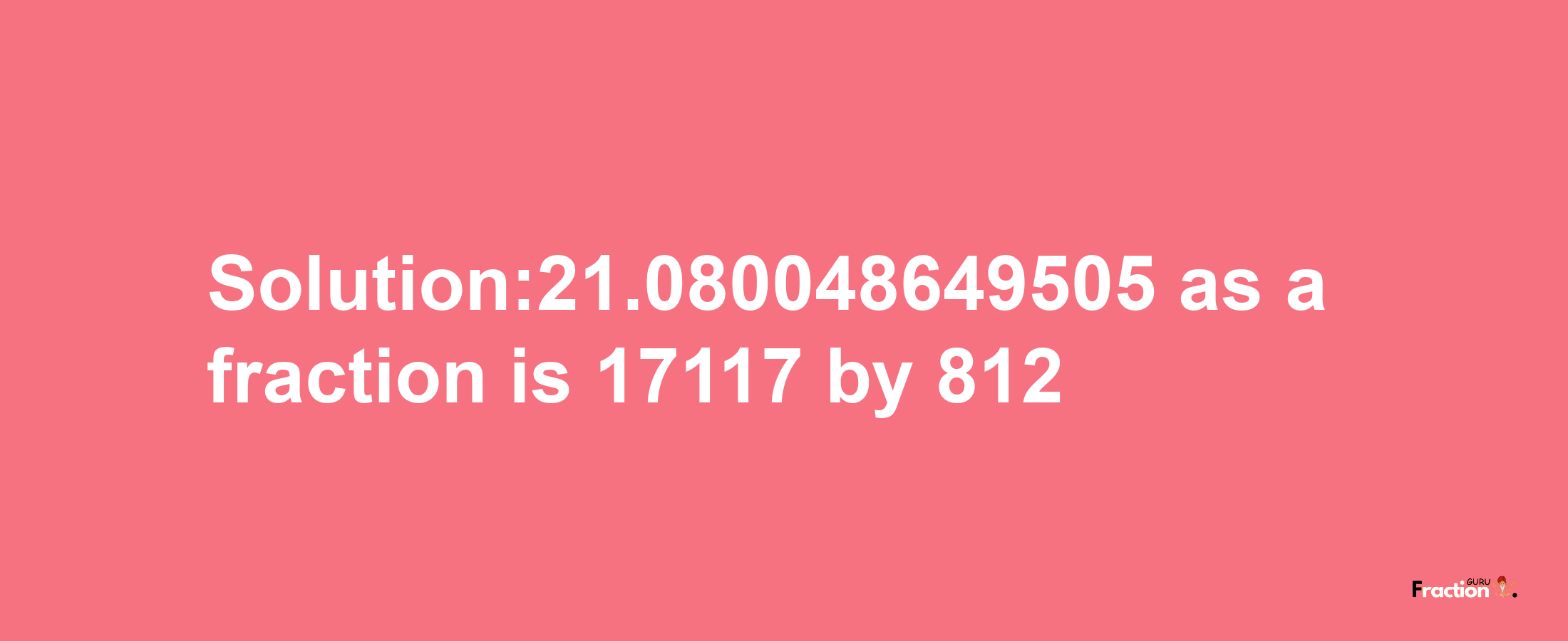 Solution:21.080048649505 as a fraction is 17117/812