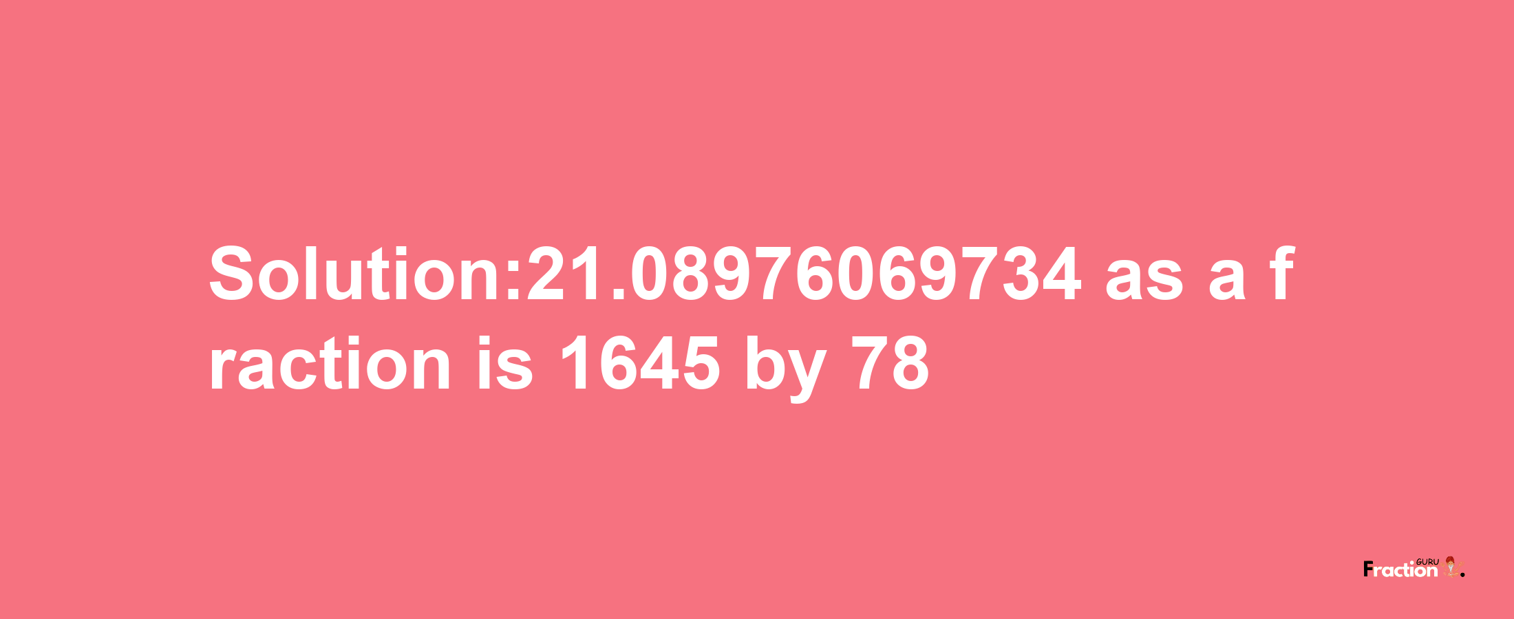 Solution:21.08976069734 as a fraction is 1645/78