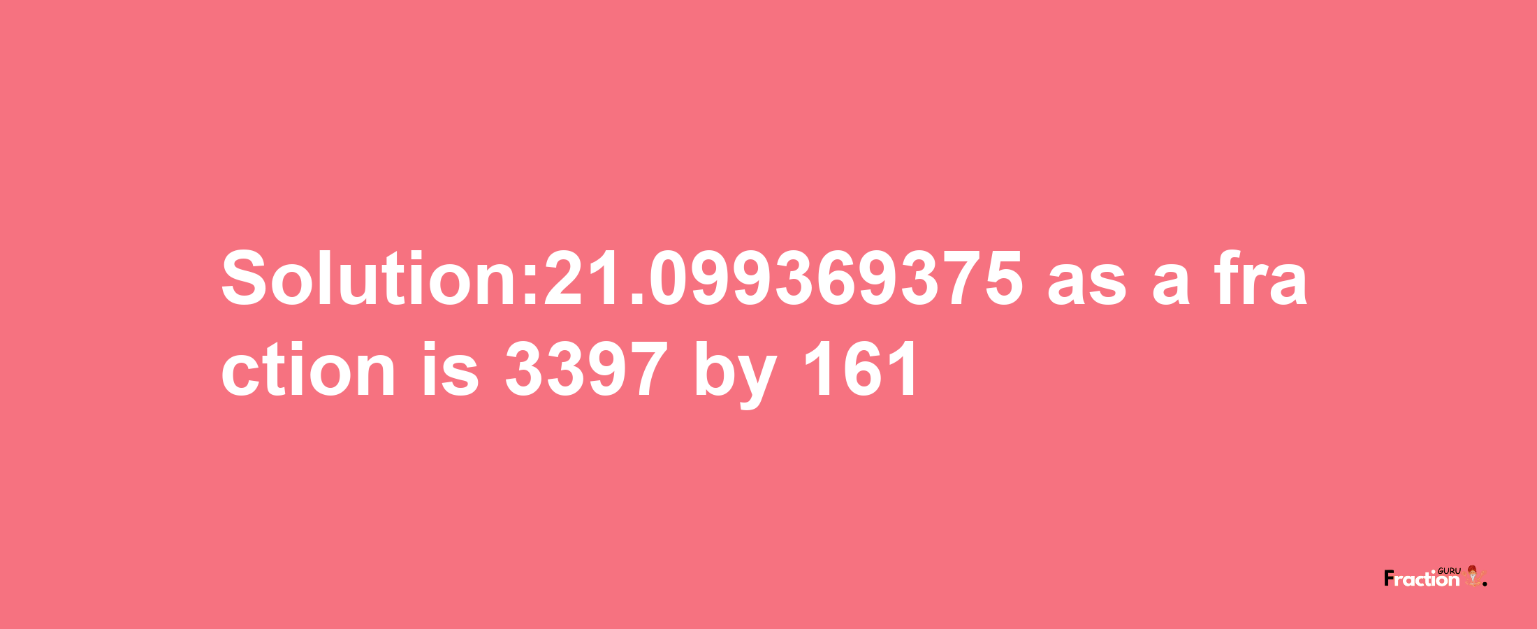 Solution:21.099369375 as a fraction is 3397/161