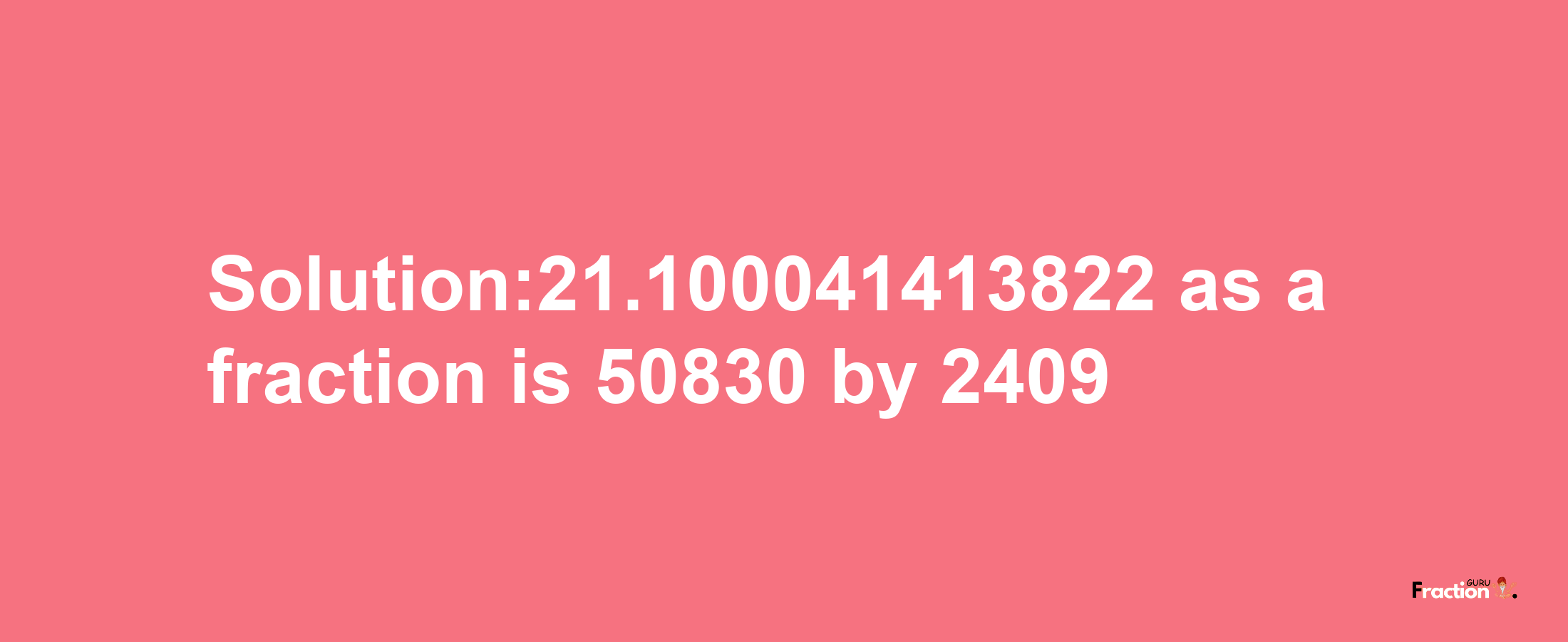 Solution:21.100041413822 as a fraction is 50830/2409