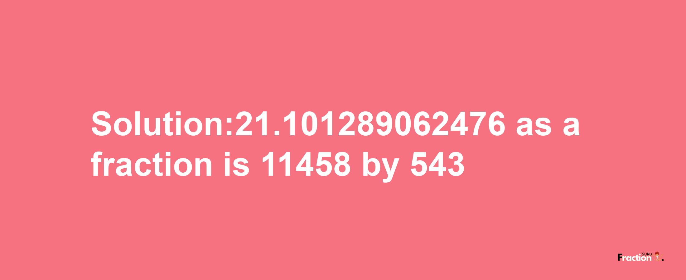 Solution:21.101289062476 as a fraction is 11458/543