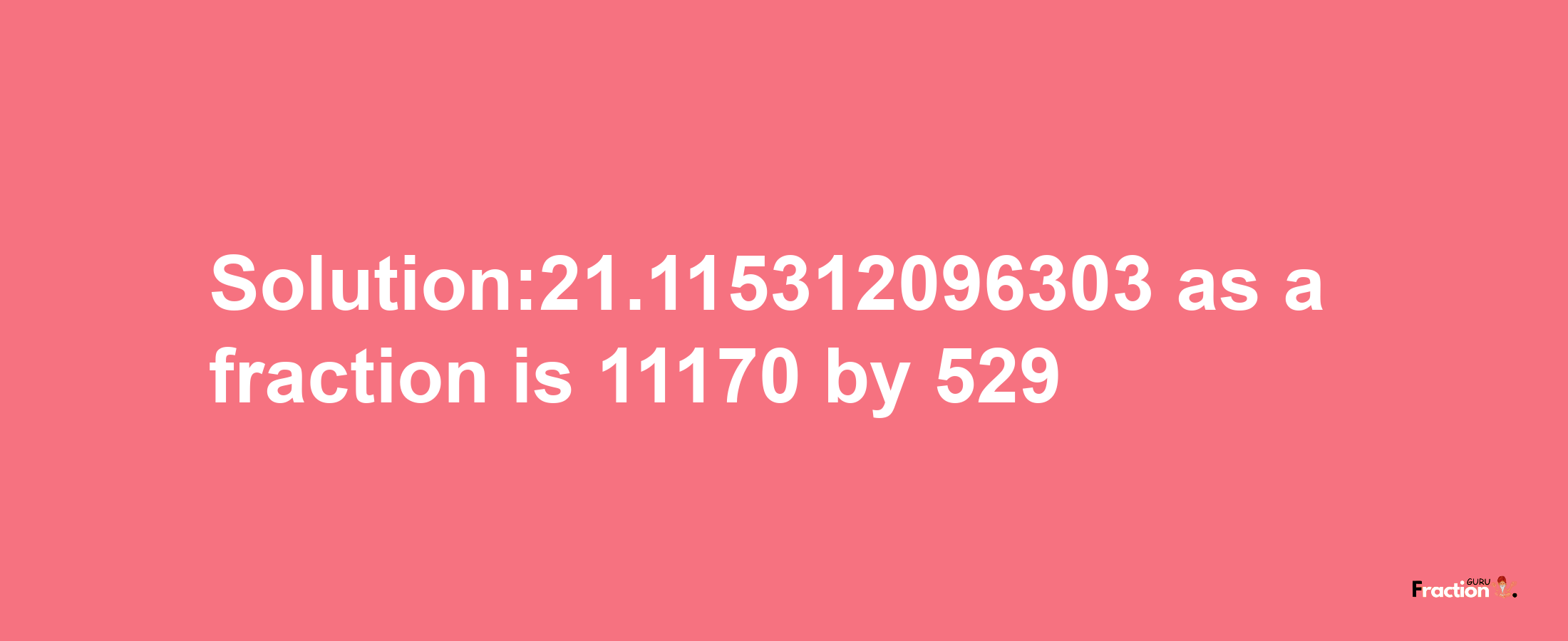 Solution:21.115312096303 as a fraction is 11170/529