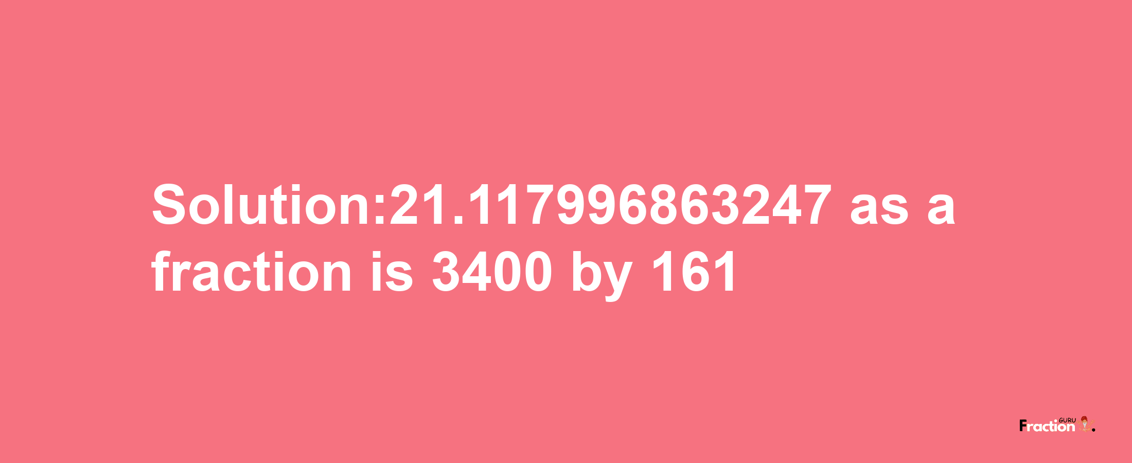 Solution:21.117996863247 as a fraction is 3400/161