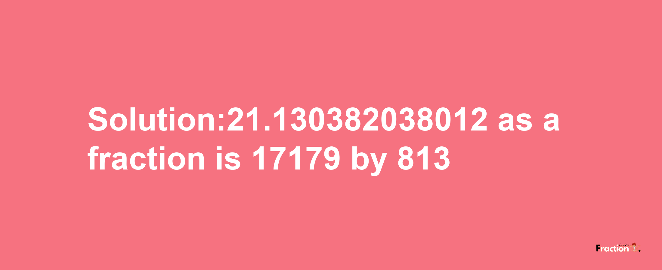 Solution:21.130382038012 as a fraction is 17179/813