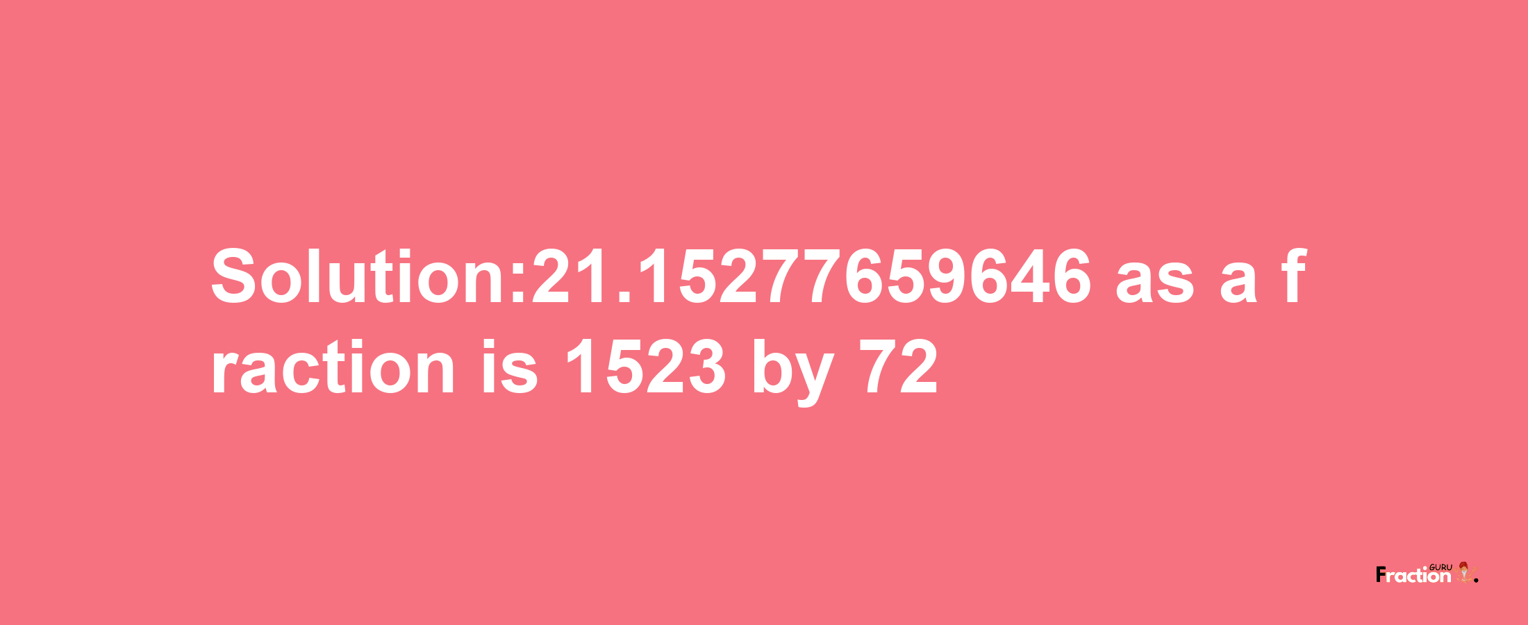 Solution:21.15277659646 as a fraction is 1523/72