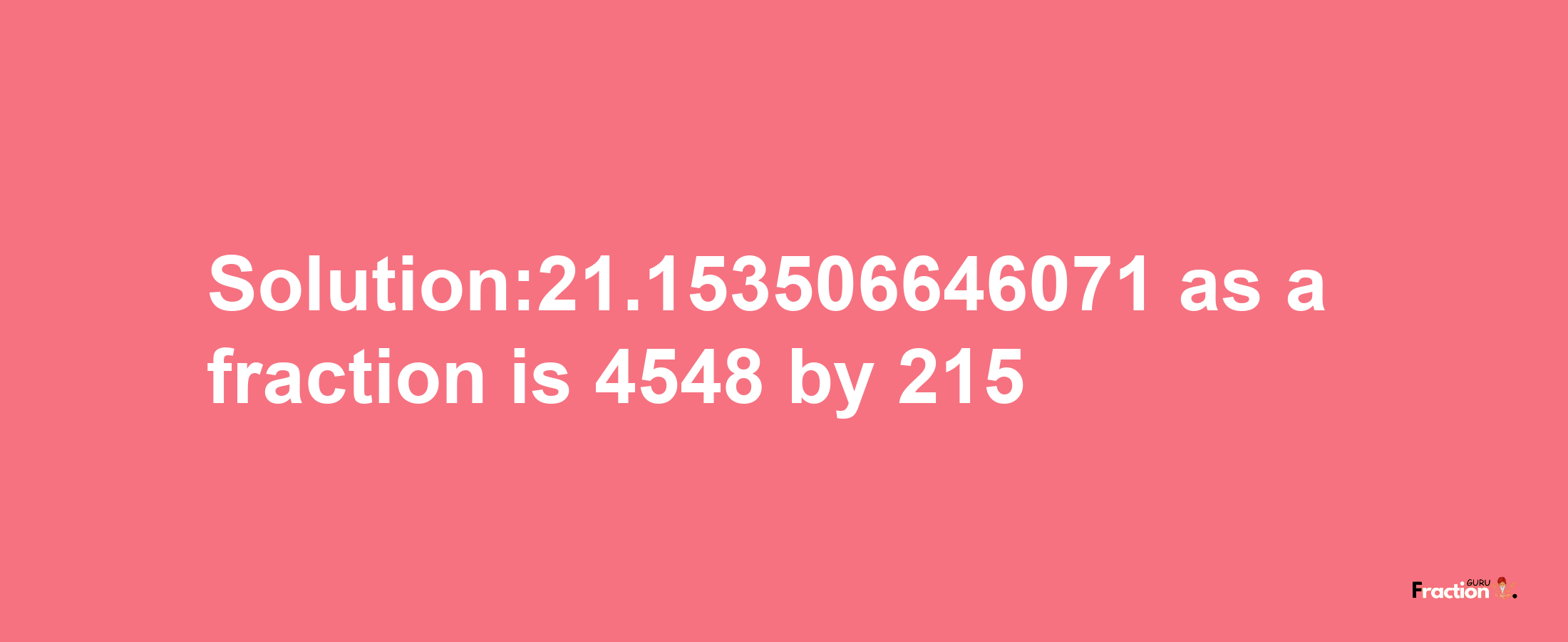 Solution:21.153506646071 as a fraction is 4548/215