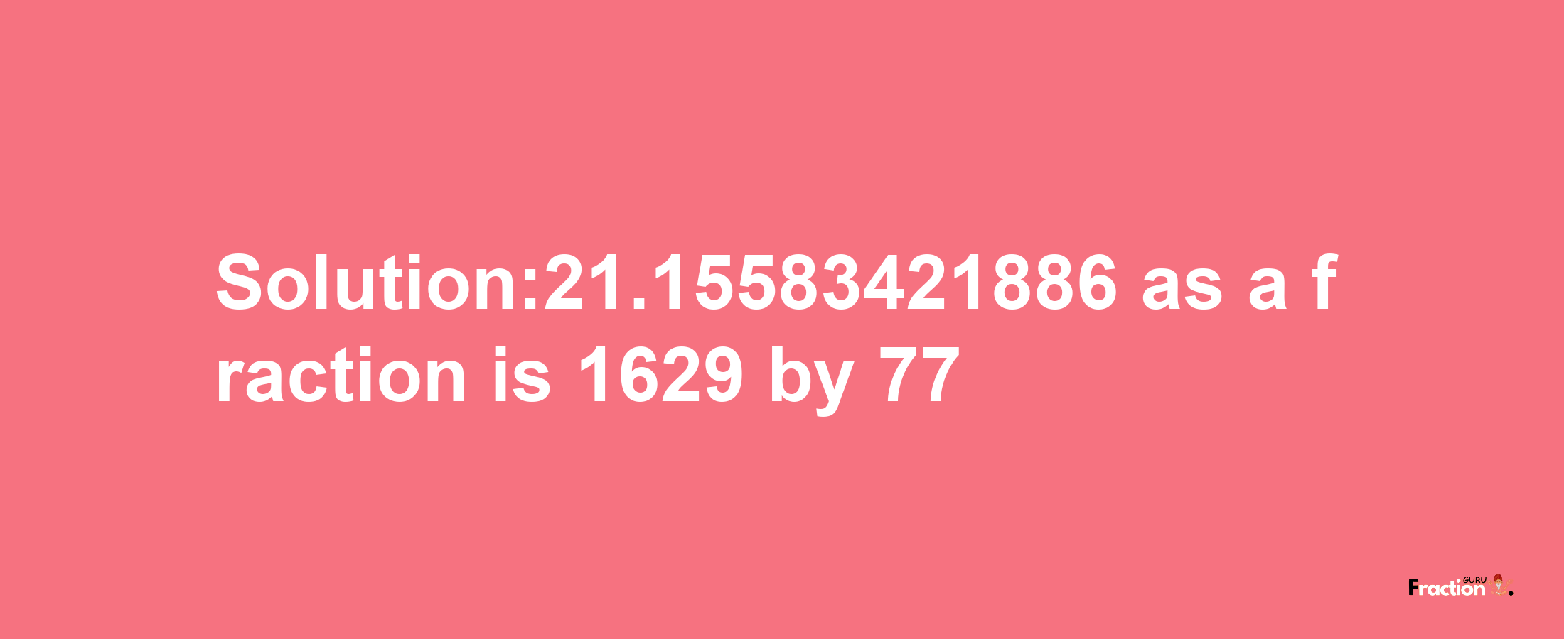 Solution:21.15583421886 as a fraction is 1629/77