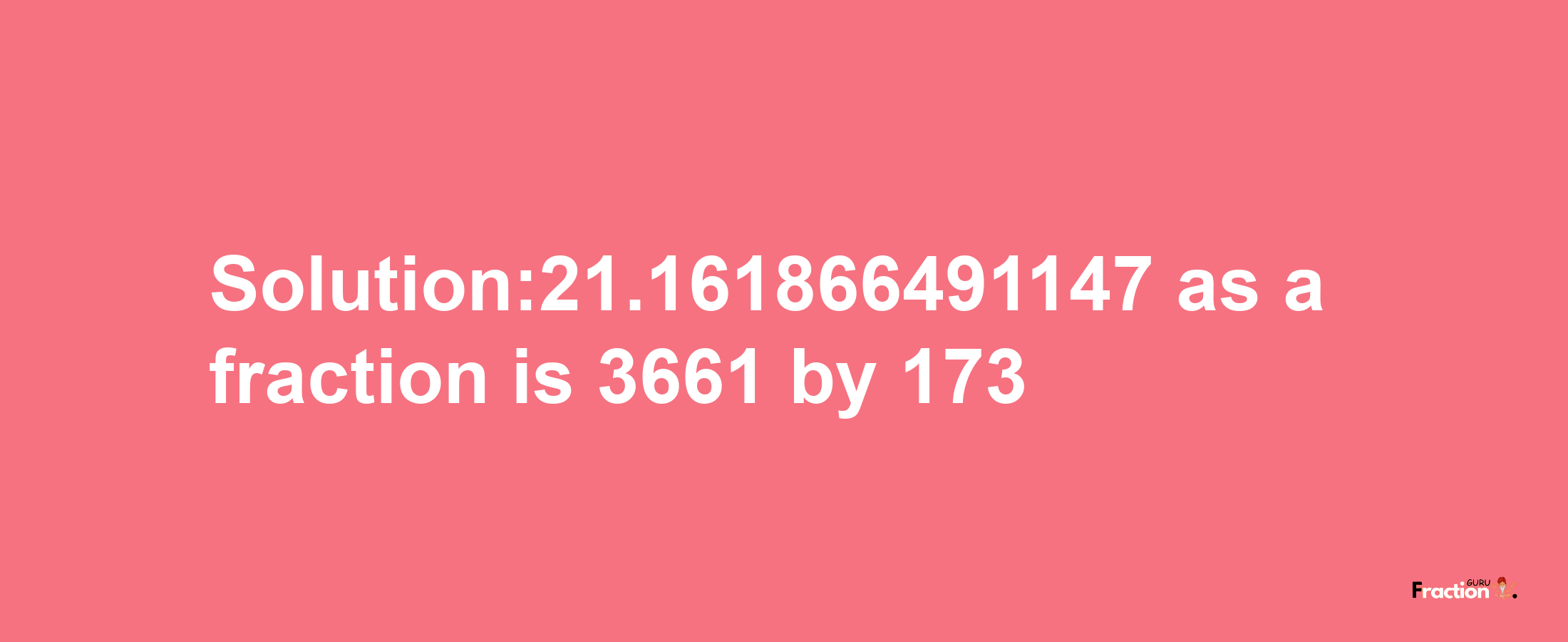 Solution:21.161866491147 as a fraction is 3661/173