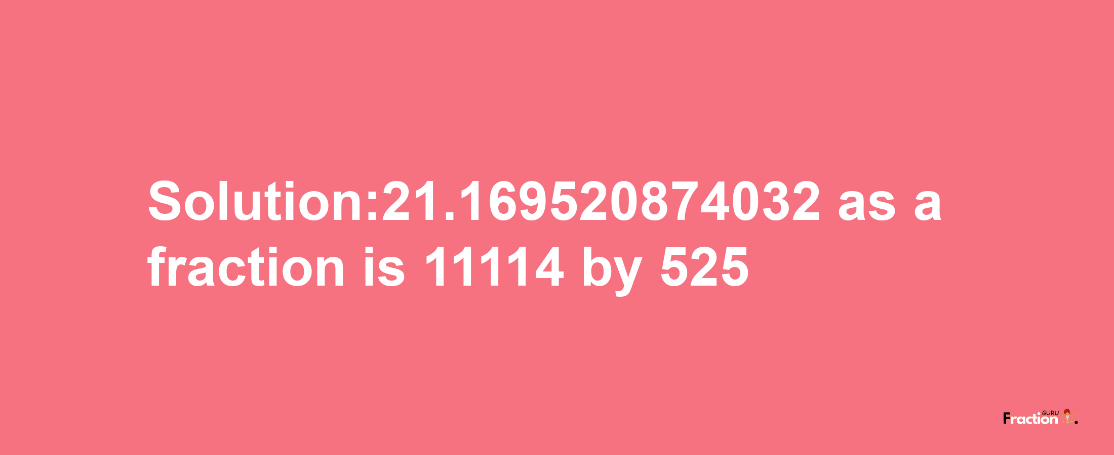 Solution:21.169520874032 as a fraction is 11114/525