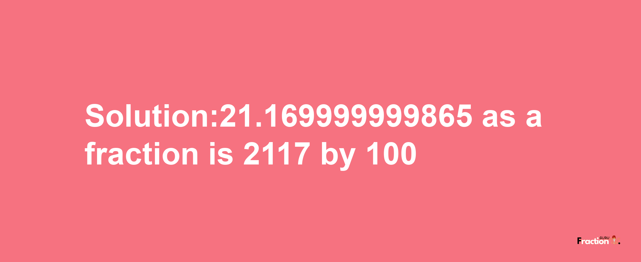 Solution:21.169999999865 as a fraction is 2117/100