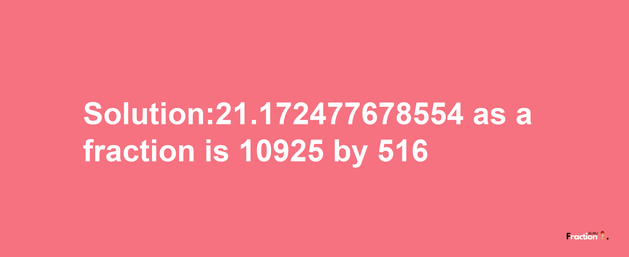 Solution:21.172477678554 as a fraction is 10925/516