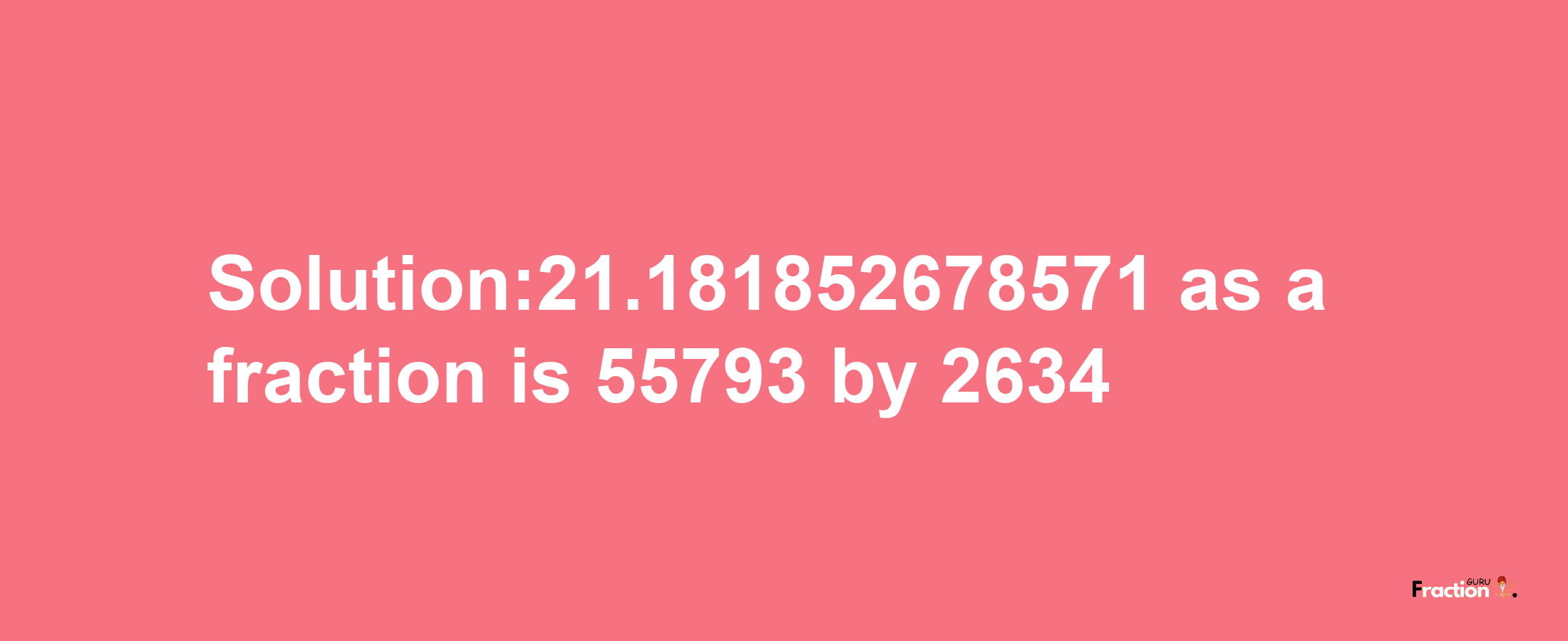 Solution:21.181852678571 as a fraction is 55793/2634