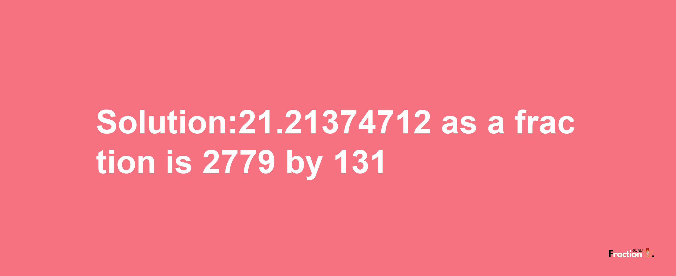 Solution:21.21374712 as a fraction is 2779/131