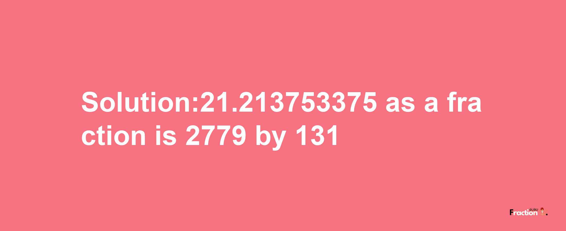 Solution:21.213753375 as a fraction is 2779/131