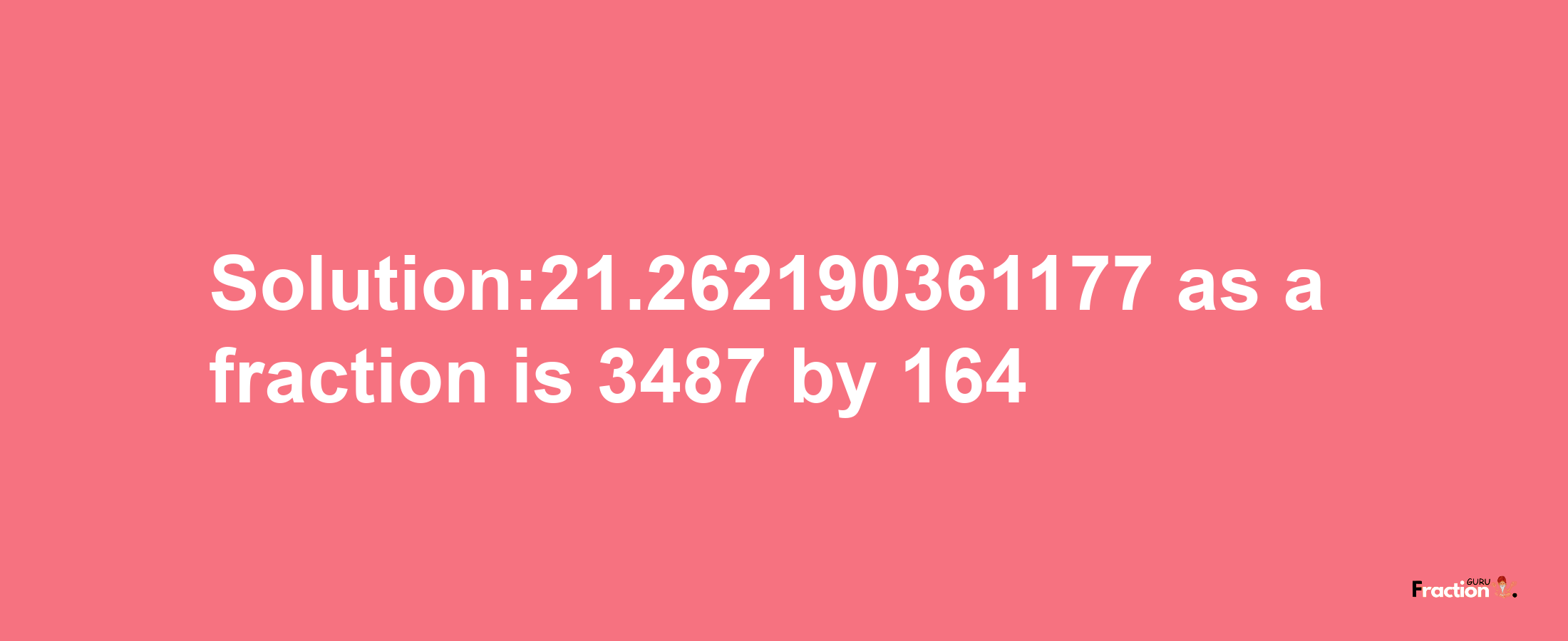 Solution:21.262190361177 as a fraction is 3487/164