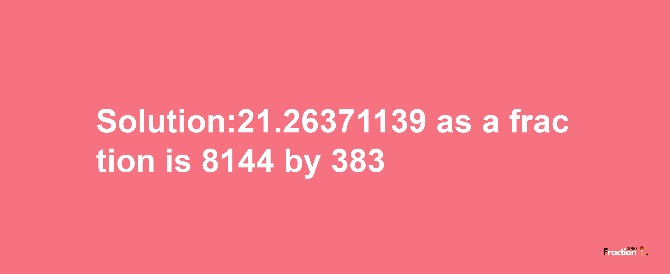 Solution:21.26371139 as a fraction is 8144/383