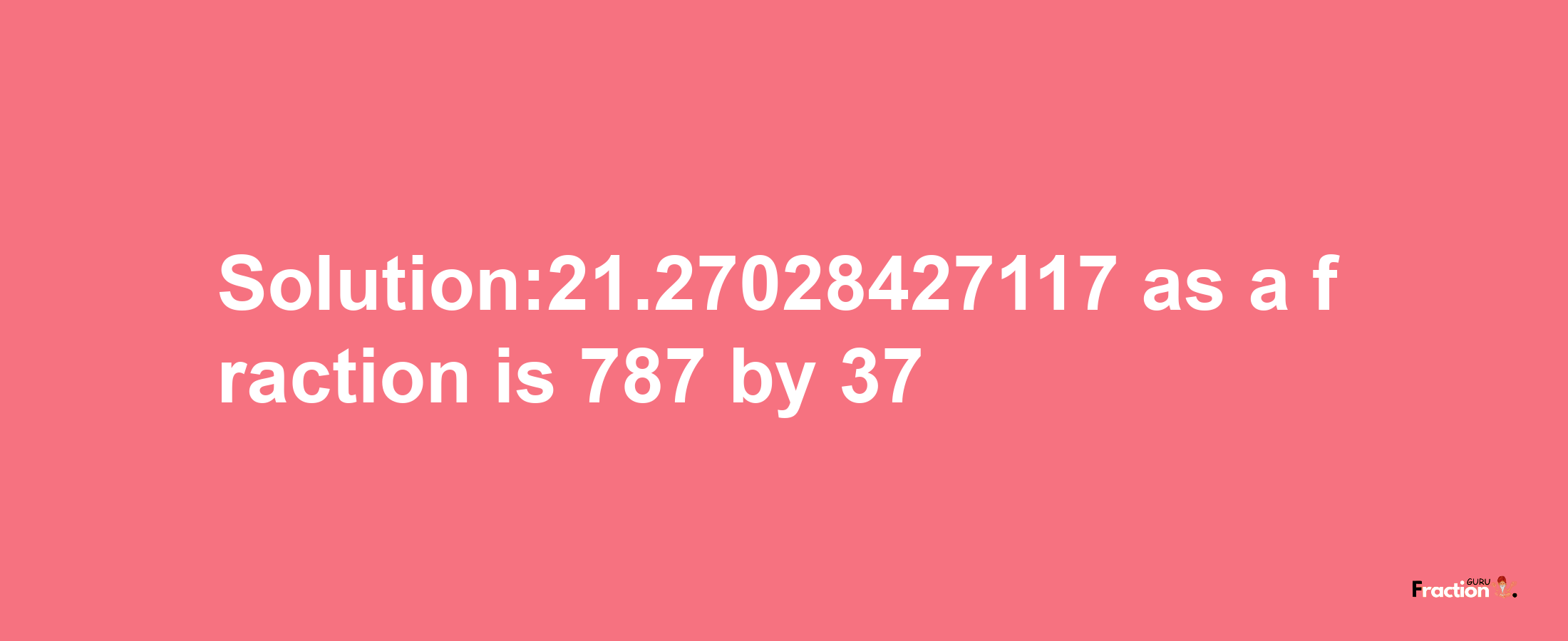 Solution:21.27028427117 as a fraction is 787/37