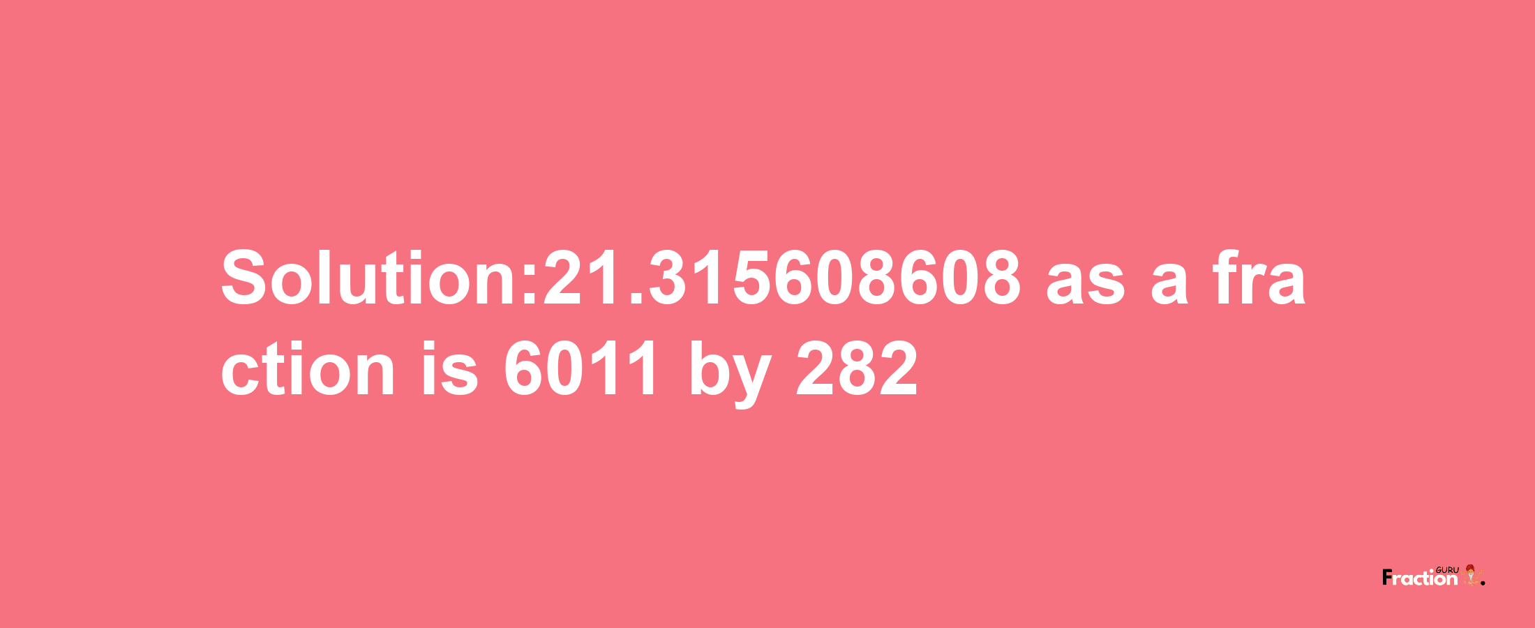 Solution:21.315608608 as a fraction is 6011/282