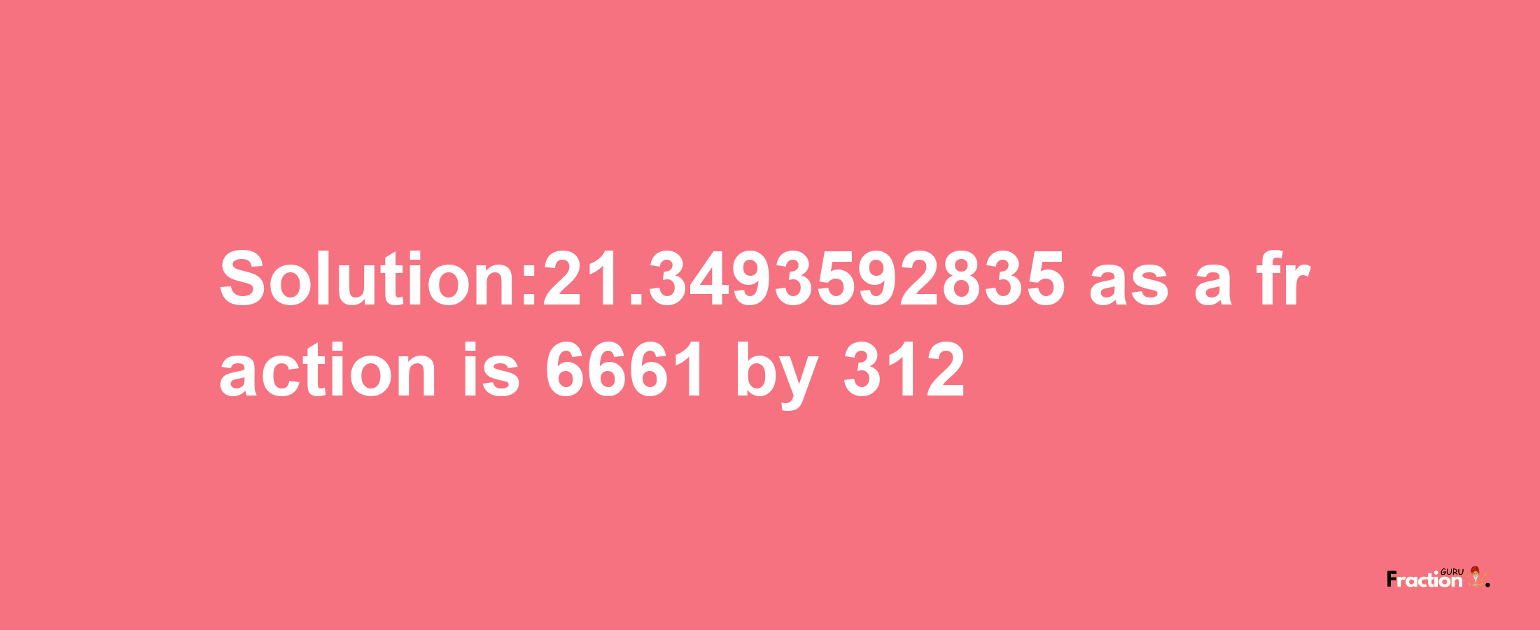 Solution:21.3493592835 as a fraction is 6661/312