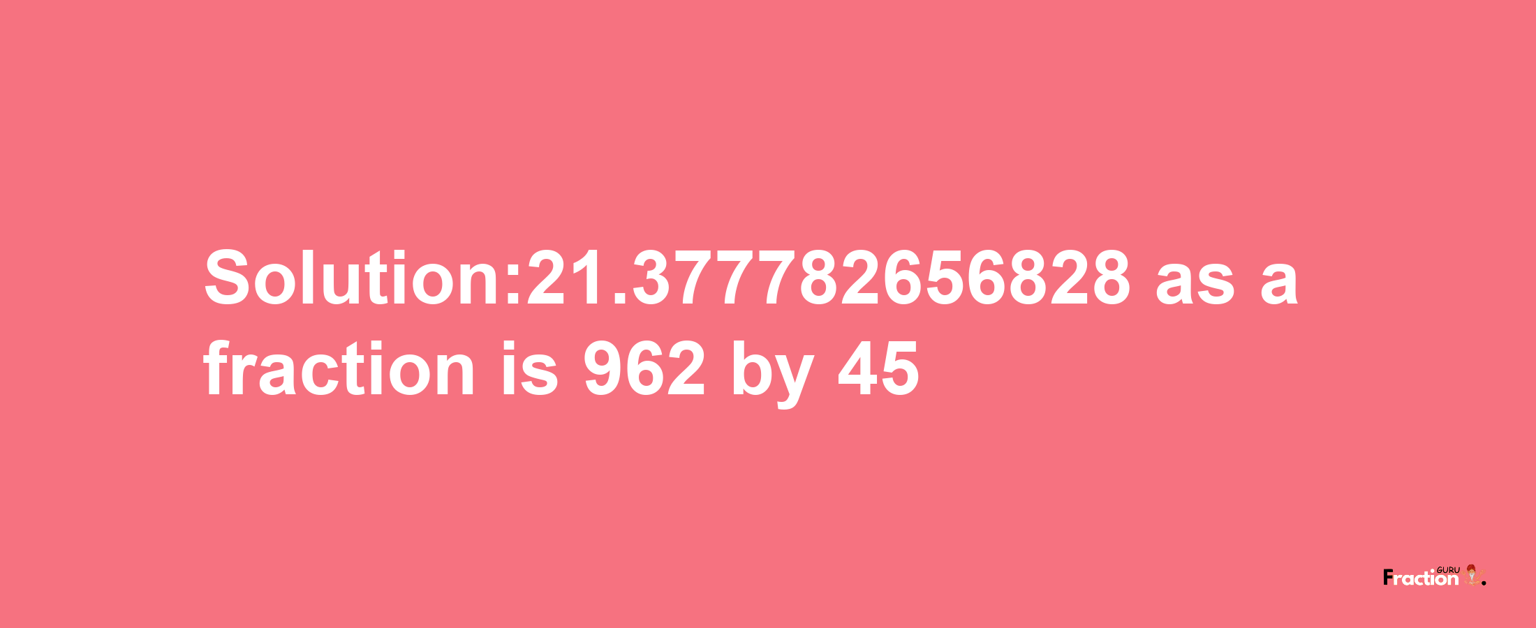 Solution:21.377782656828 as a fraction is 962/45