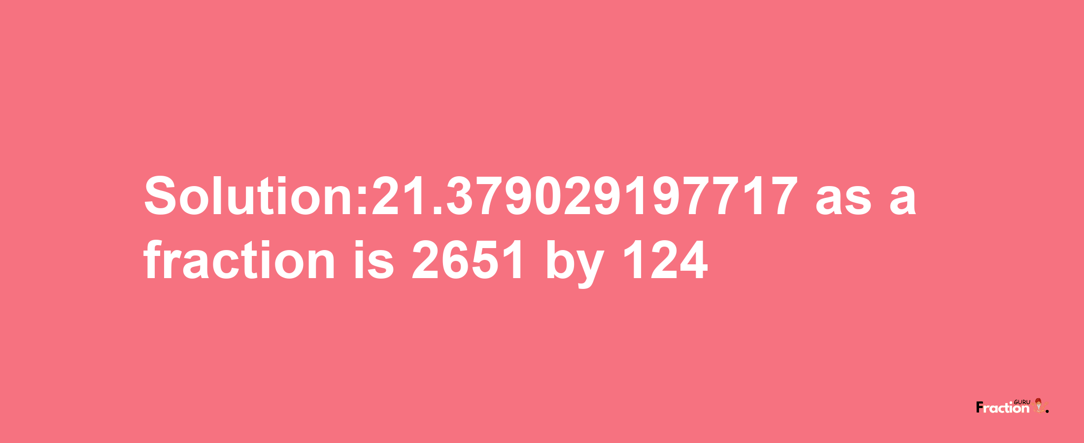 Solution:21.379029197717 as a fraction is 2651/124