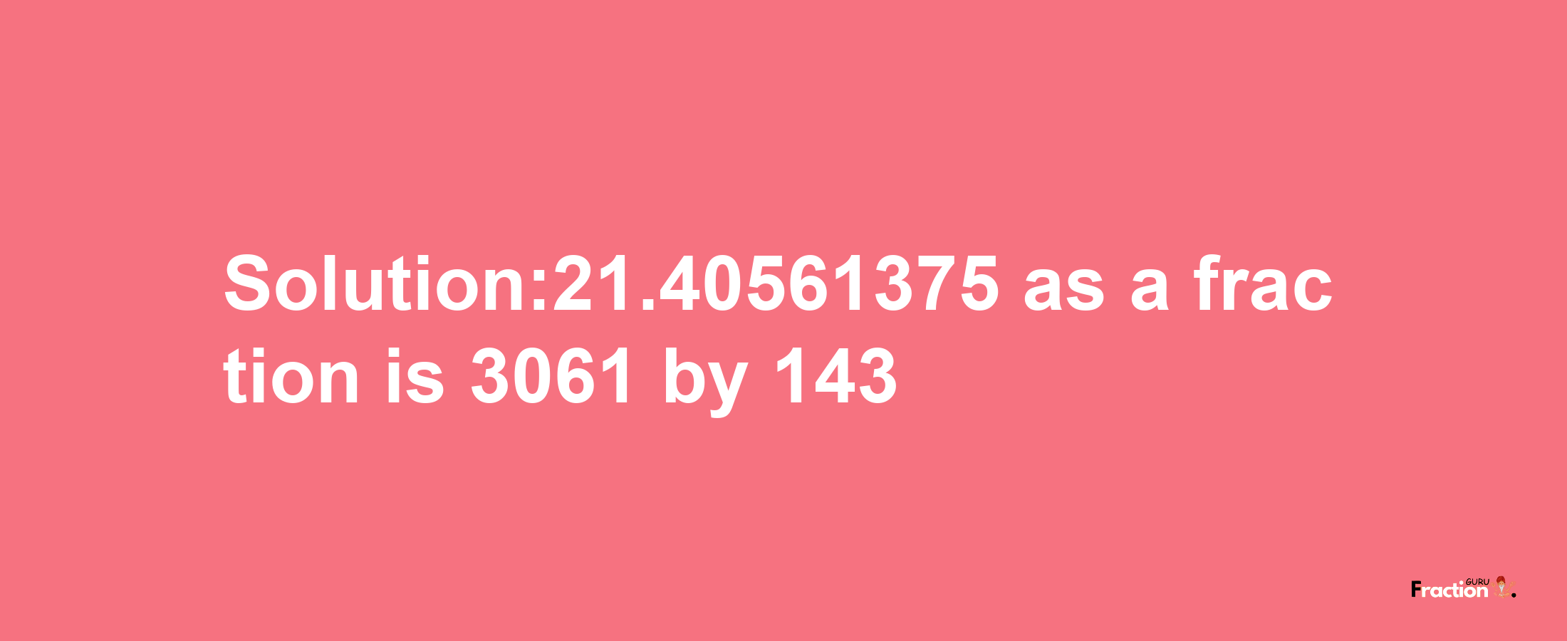 Solution:21.40561375 as a fraction is 3061/143