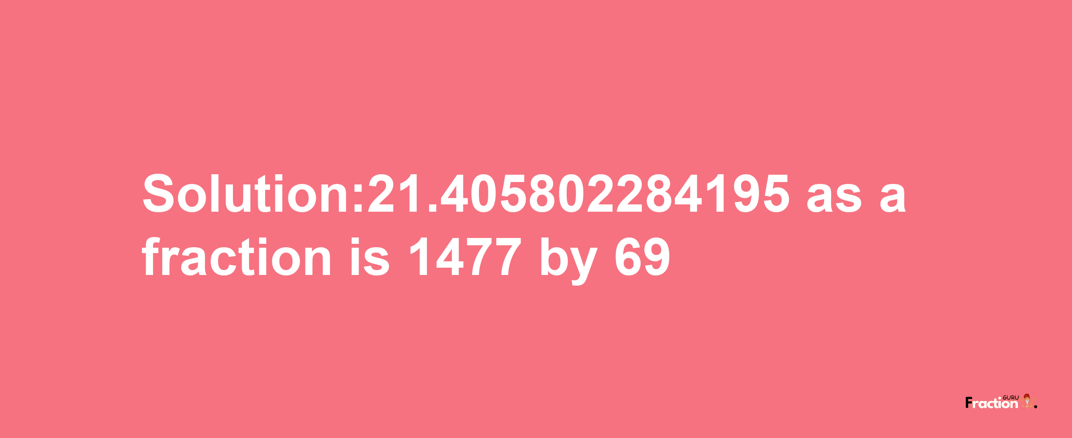 Solution:21.405802284195 as a fraction is 1477/69