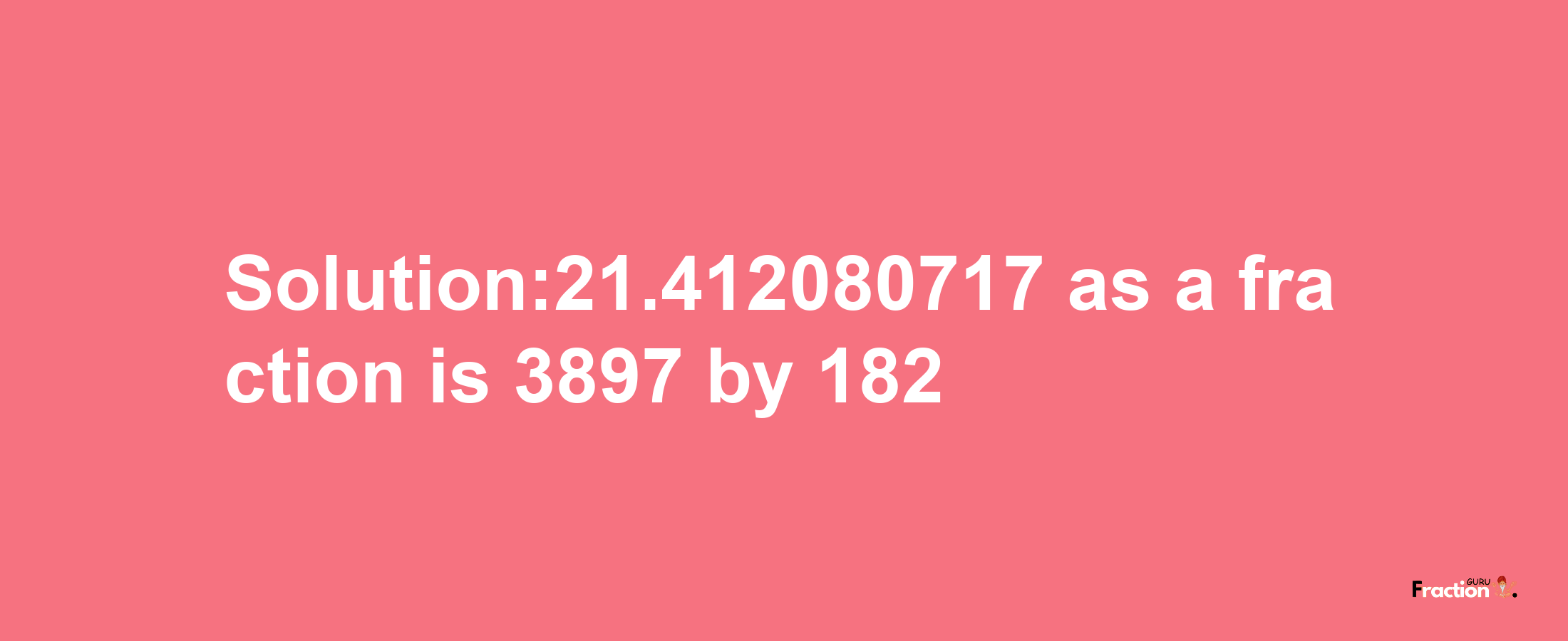 Solution:21.412080717 as a fraction is 3897/182