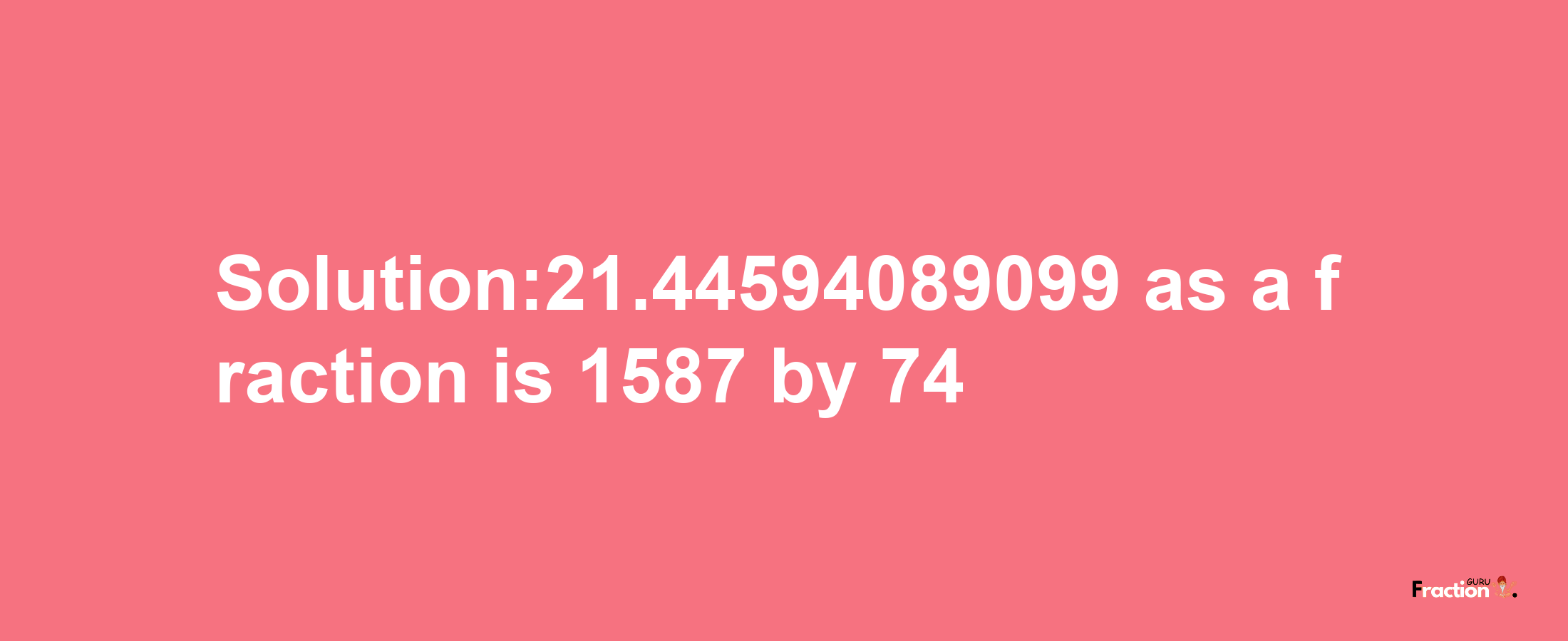 Solution:21.44594089099 as a fraction is 1587/74