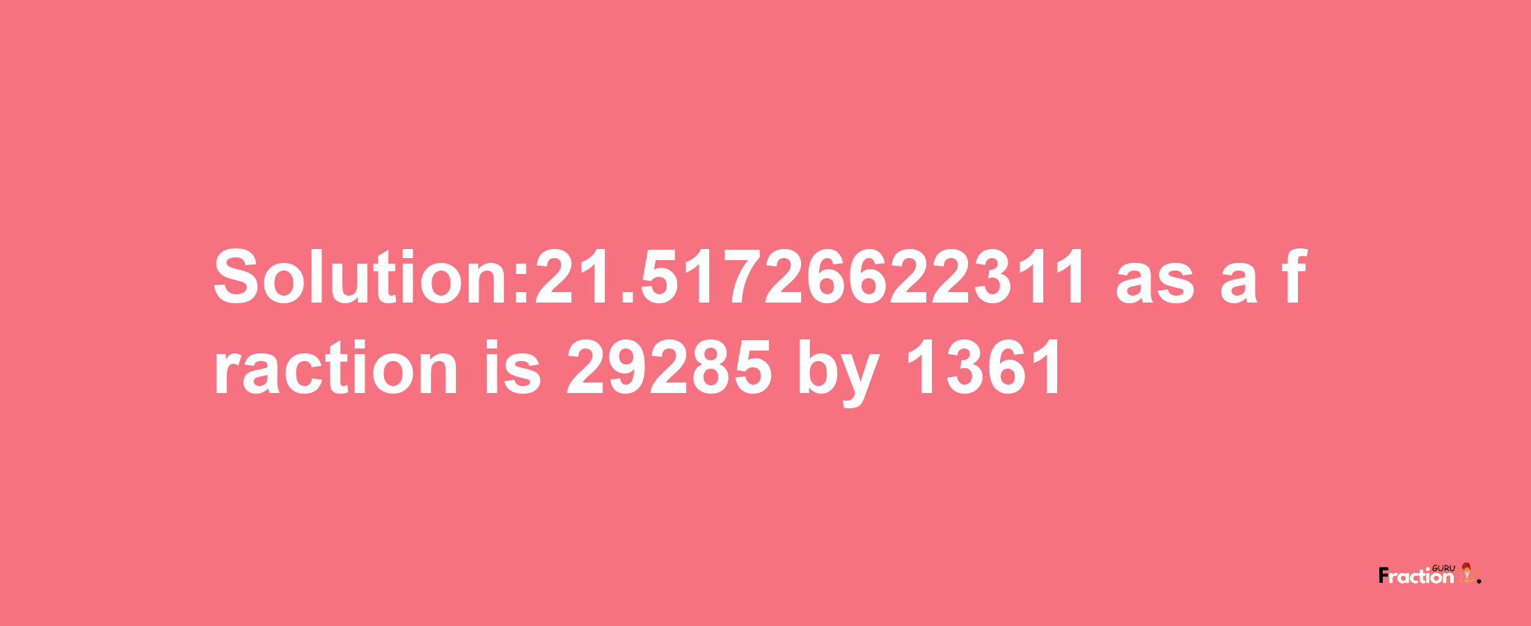 Solution:21.51726622311 as a fraction is 29285/1361