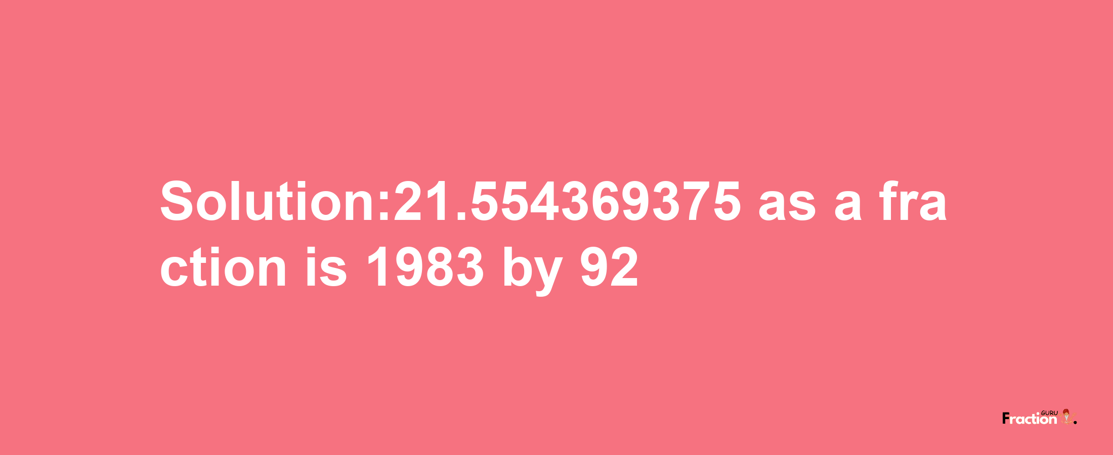 Solution:21.554369375 as a fraction is 1983/92