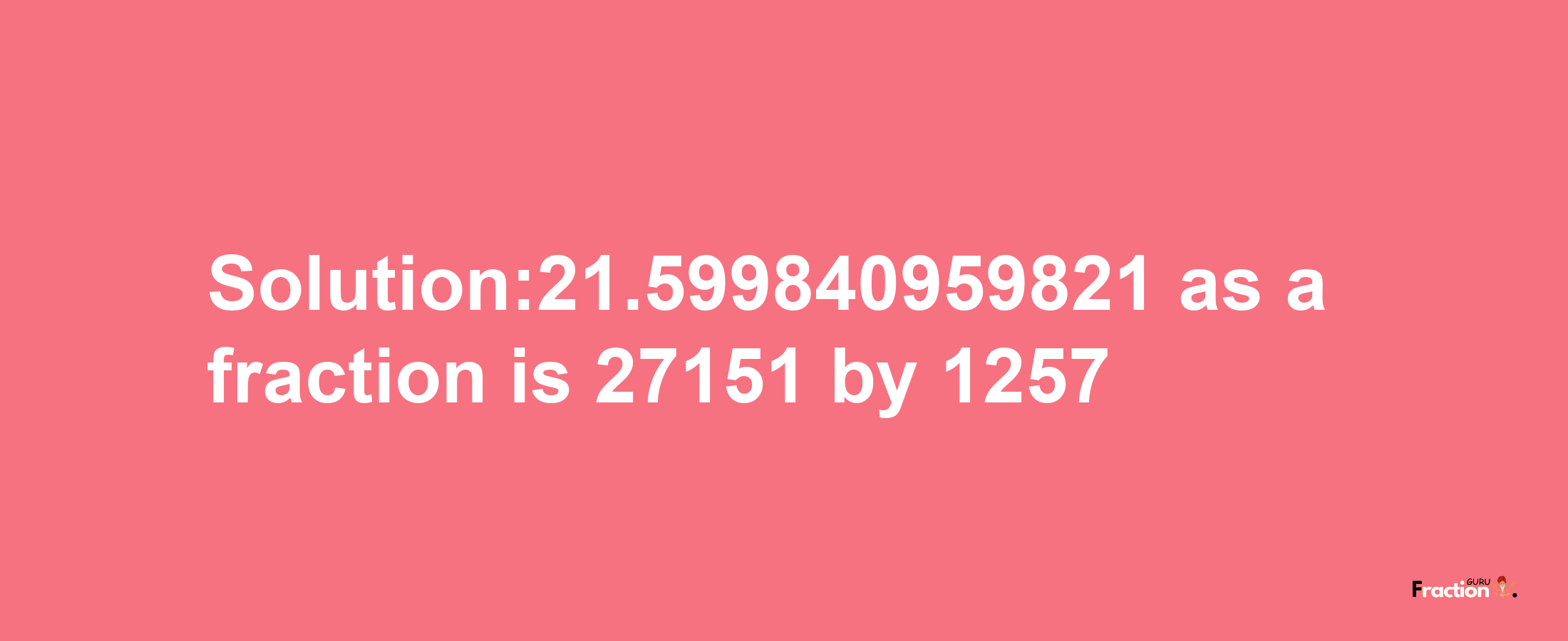 Solution:21.599840959821 as a fraction is 27151/1257