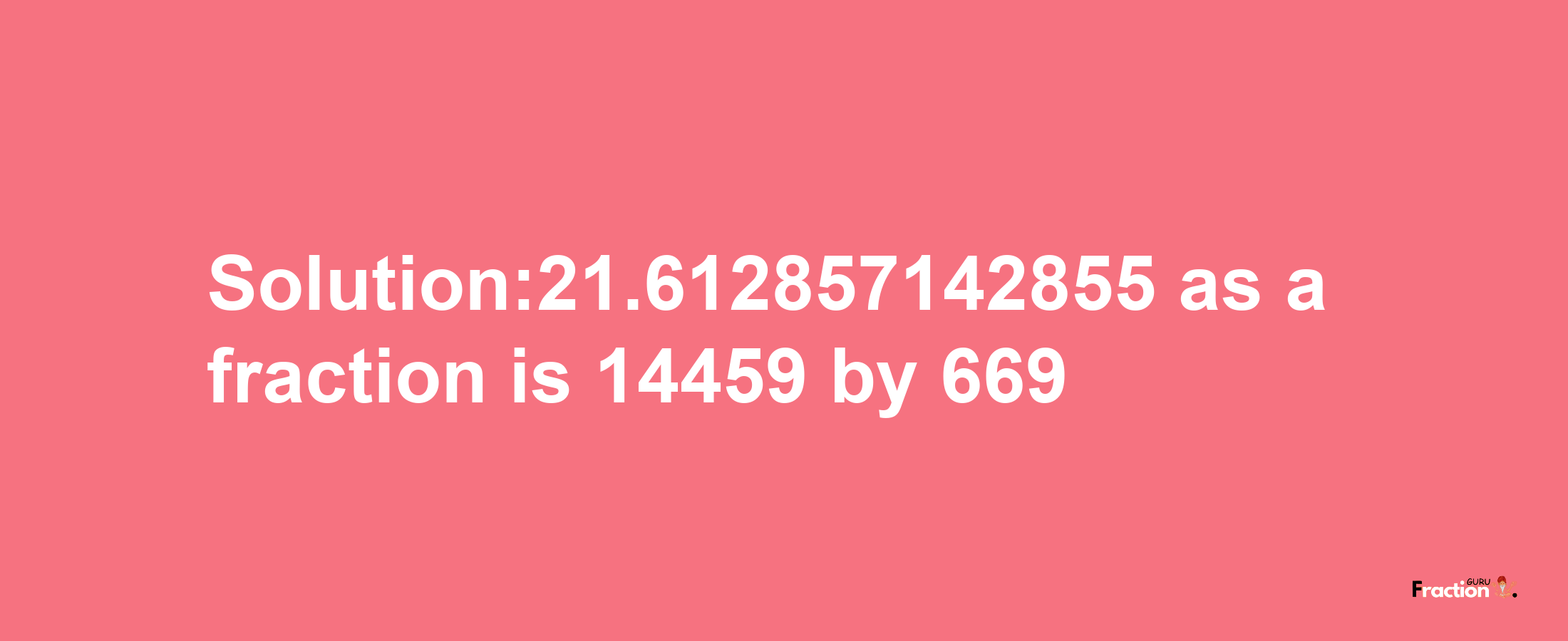 Solution:21.612857142855 as a fraction is 14459/669