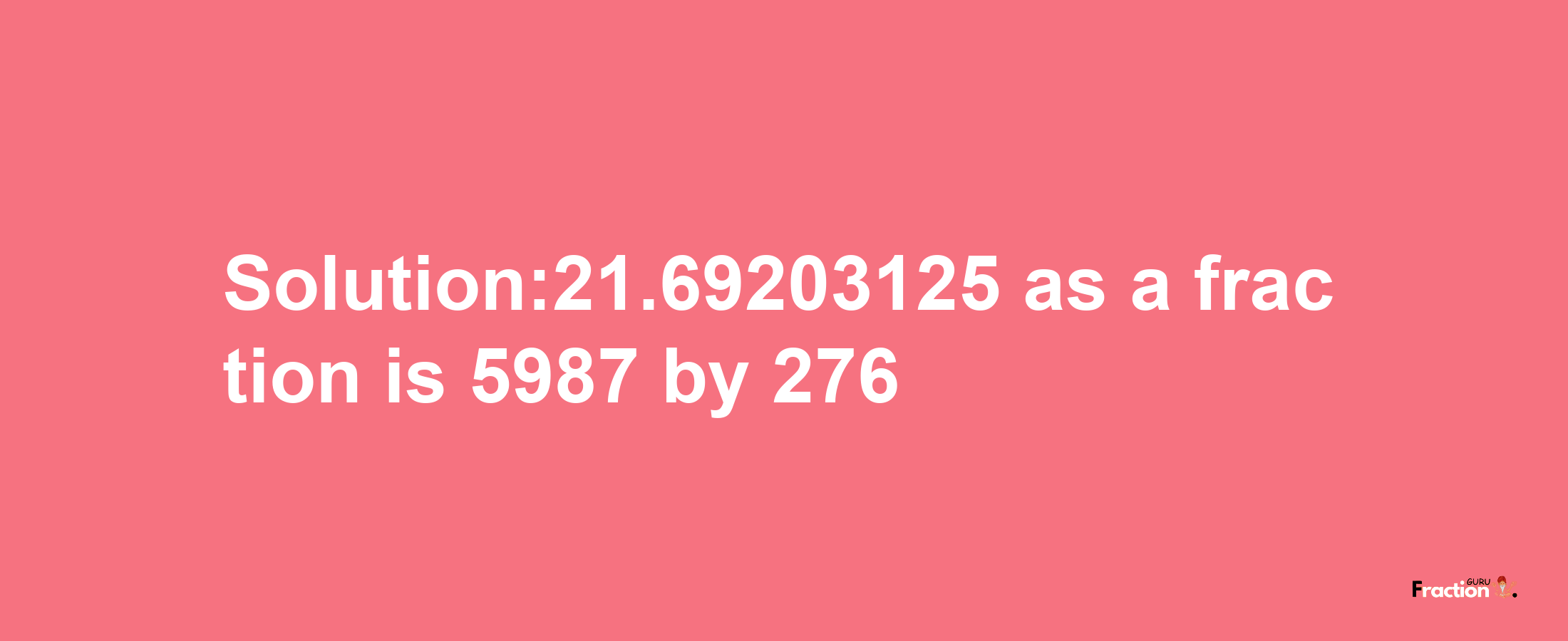 Solution:21.69203125 as a fraction is 5987/276