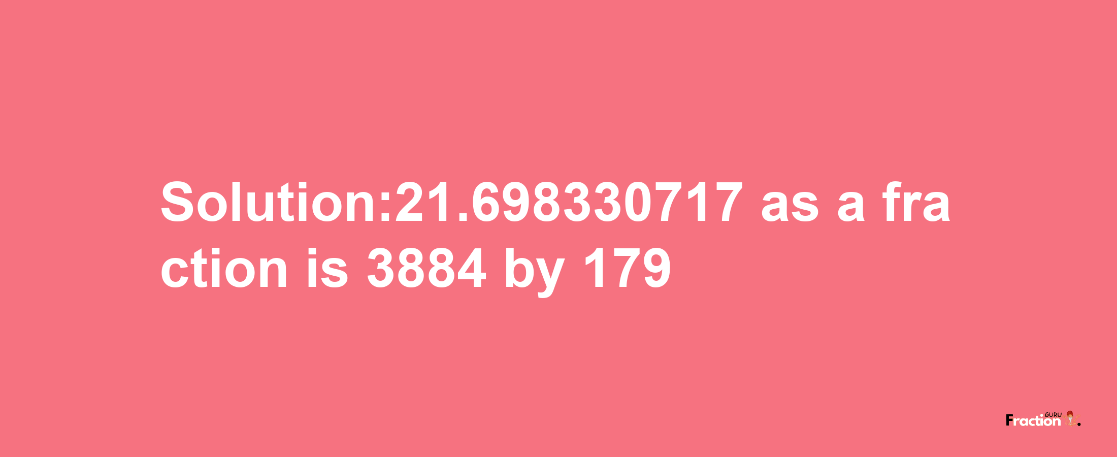 Solution:21.698330717 as a fraction is 3884/179