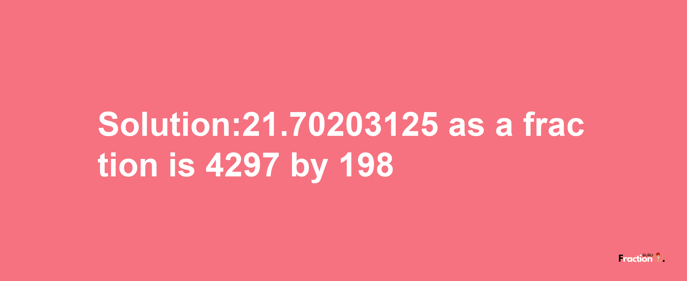 Solution:21.70203125 as a fraction is 4297/198