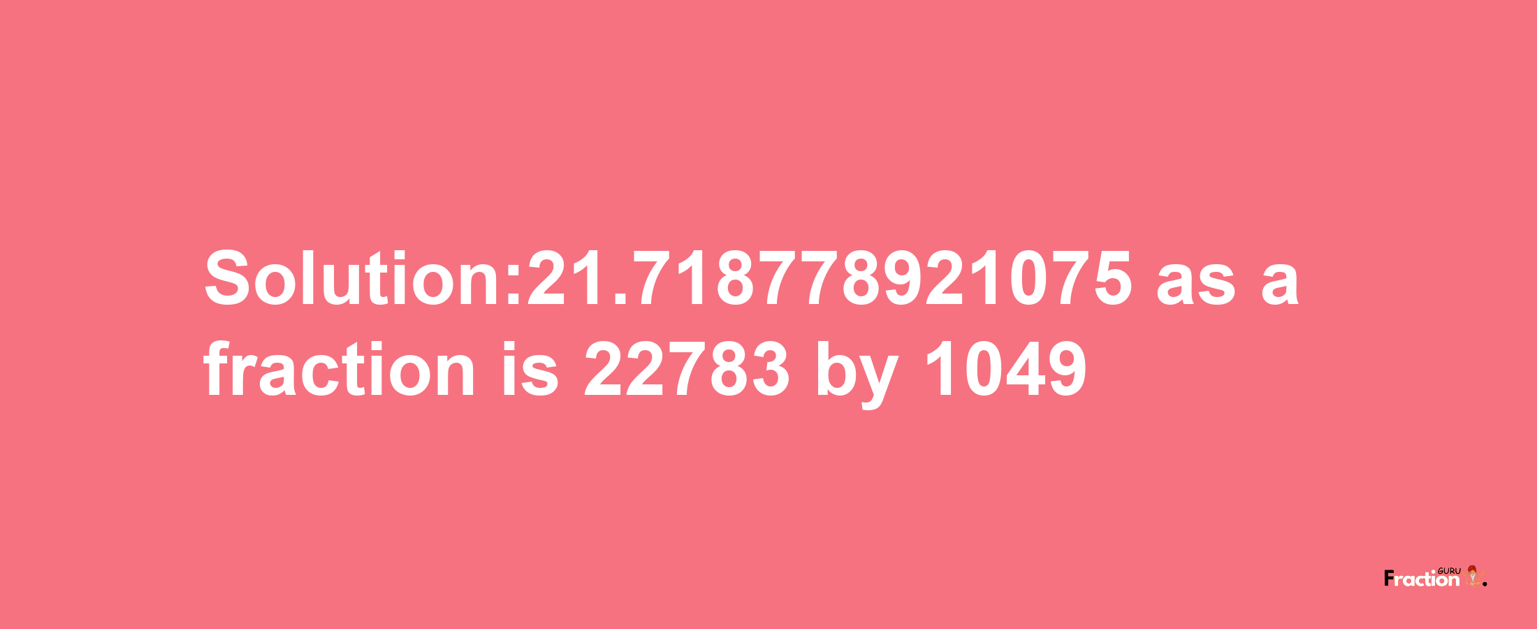 Solution:21.718778921075 as a fraction is 22783/1049