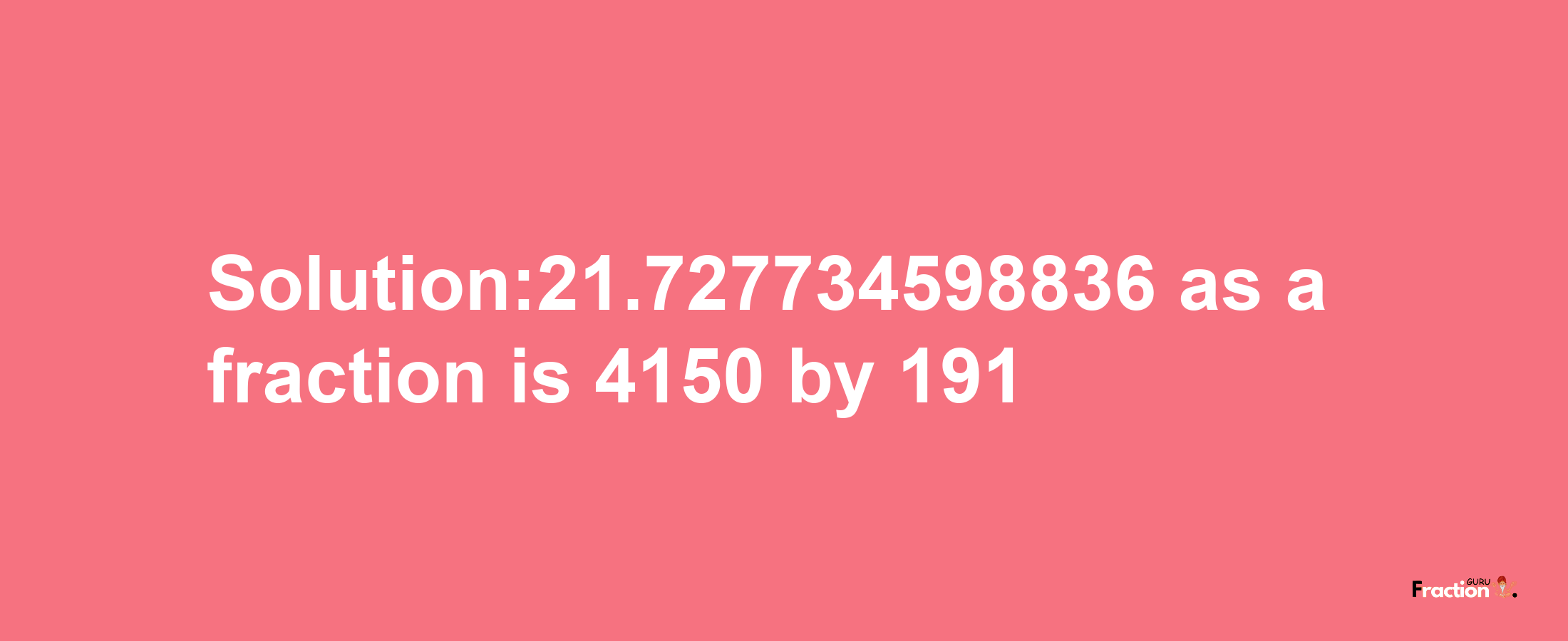 Solution:21.727734598836 as a fraction is 4150/191