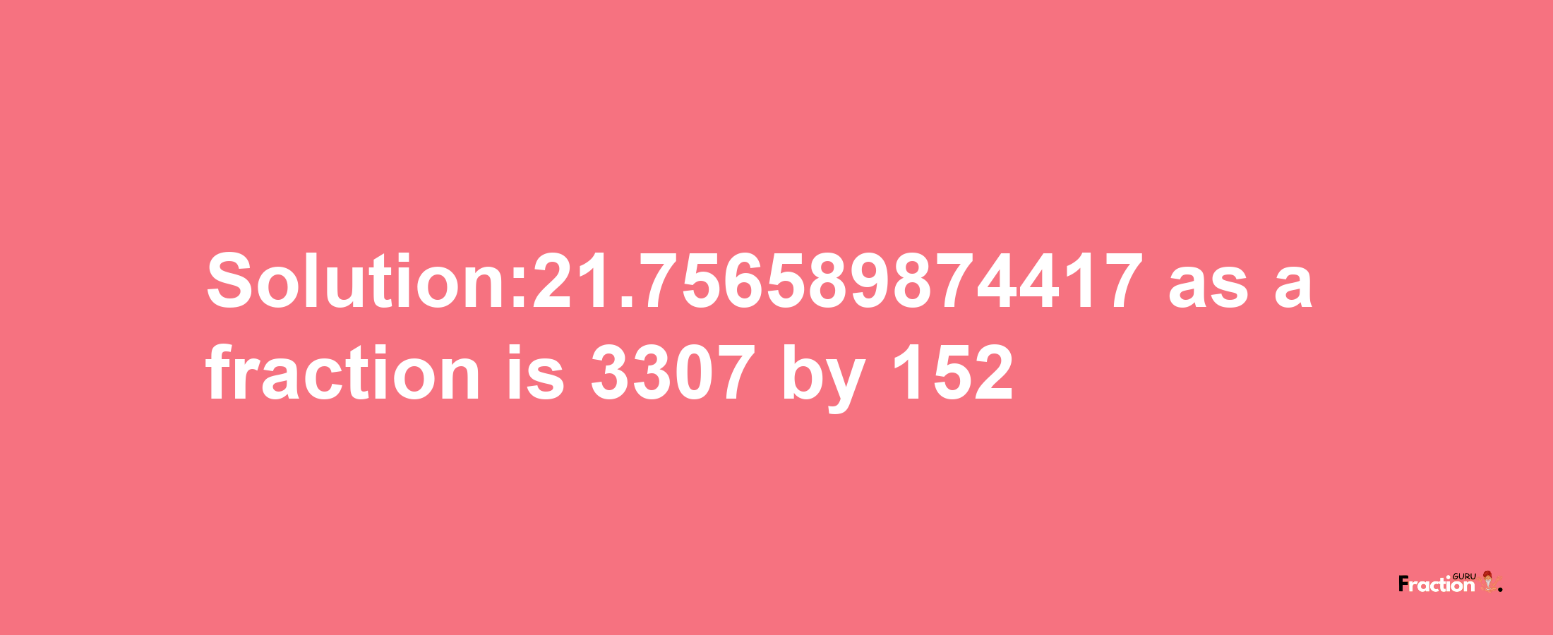 Solution:21.756589874417 as a fraction is 3307/152