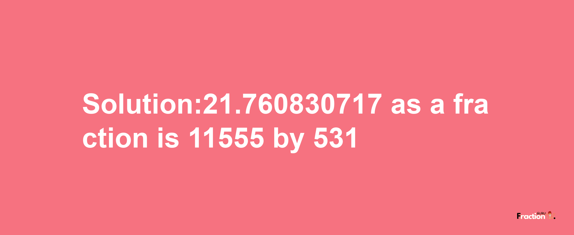 Solution:21.760830717 as a fraction is 11555/531