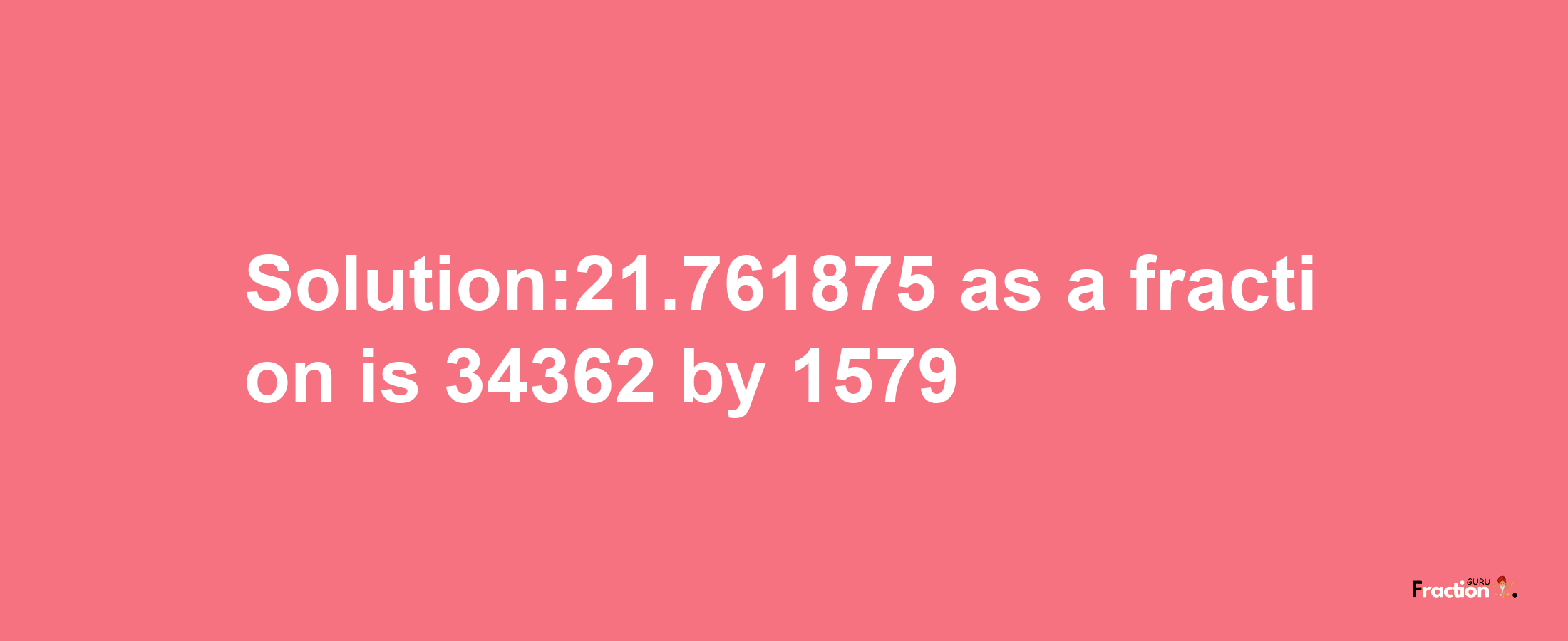 Solution:21.761875 as a fraction is 34362/1579