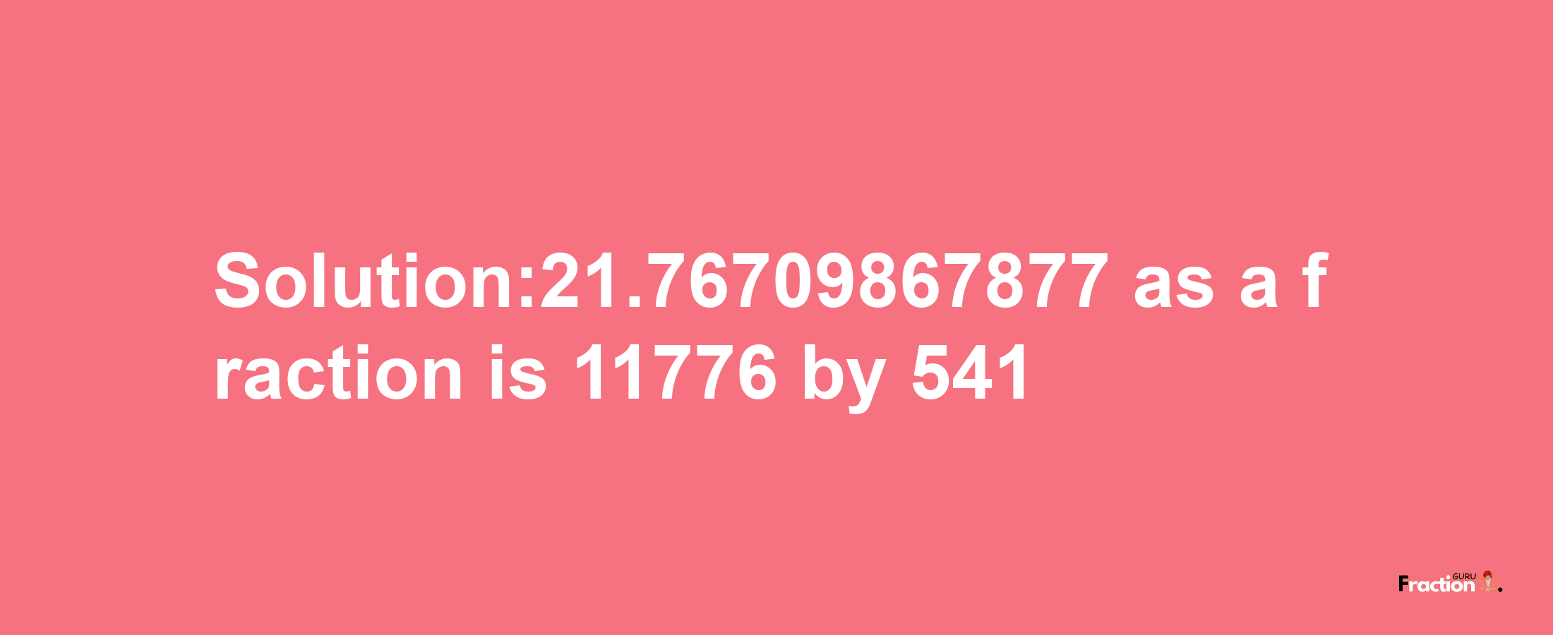 Solution:21.76709867877 as a fraction is 11776/541