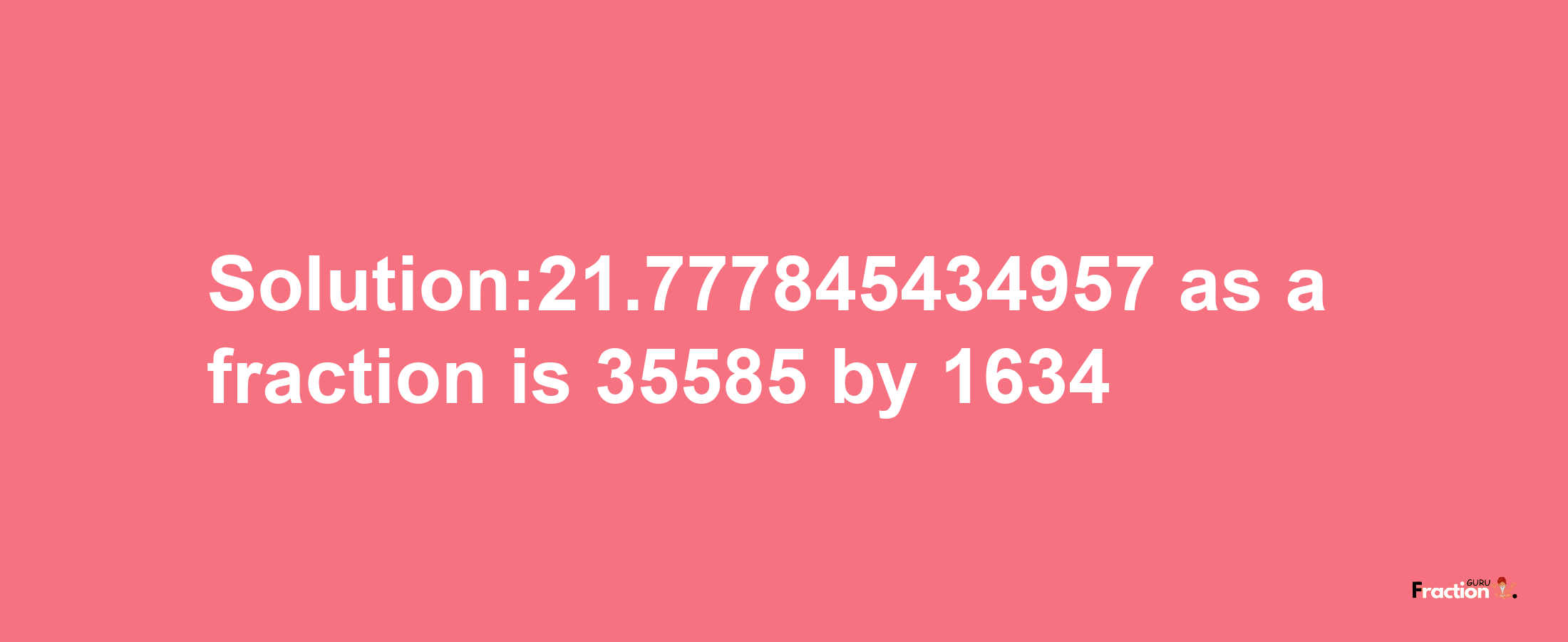 Solution:21.777845434957 as a fraction is 35585/1634