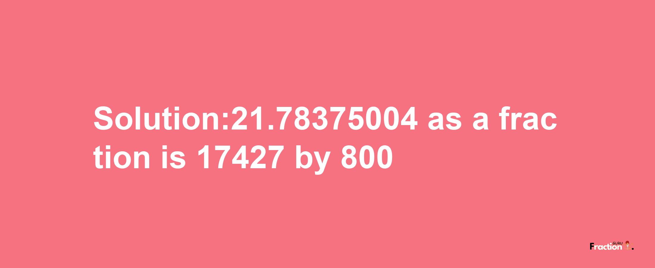 Solution:21.78375004 as a fraction is 17427/800