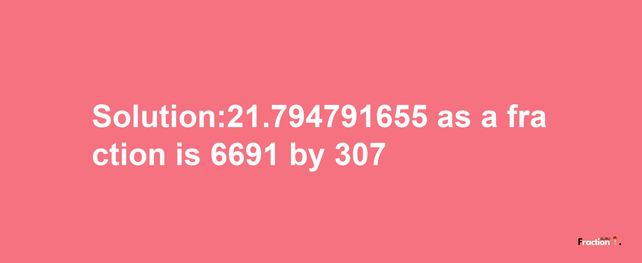 Solution:21.794791655 as a fraction is 6691/307