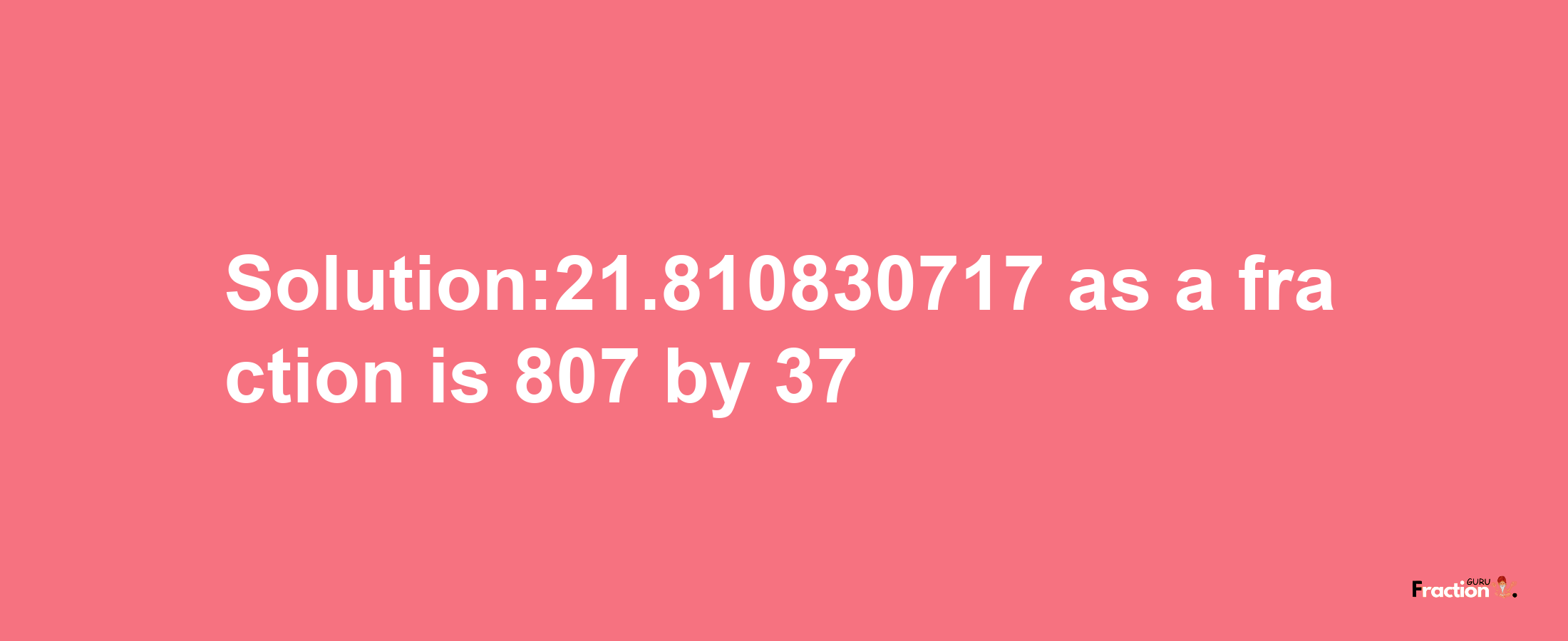 Solution:21.810830717 as a fraction is 807/37